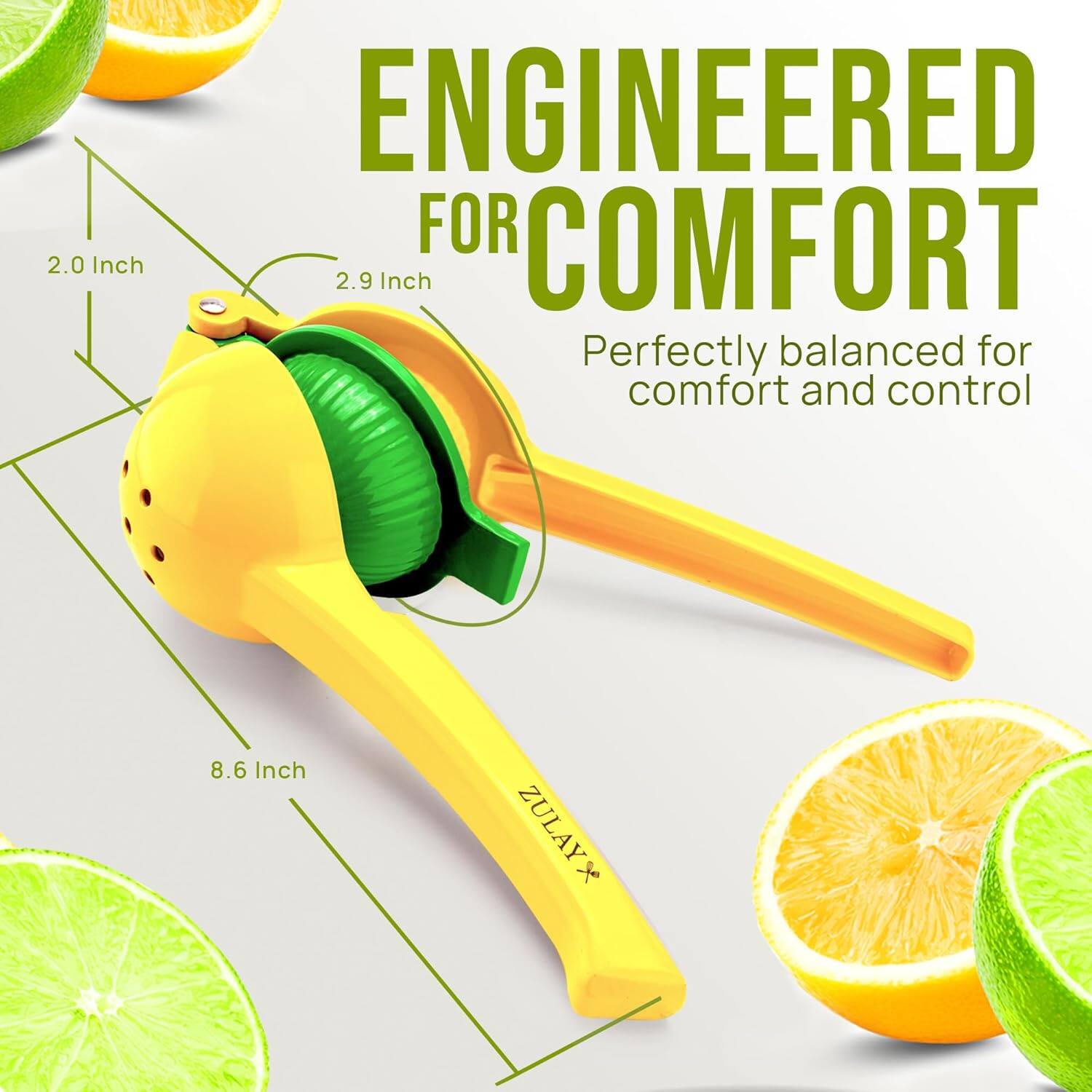 ENGINEERED FOR COMFORT  
Perfectly balanced for comfort and control  

2.0 Inch  
2.9 Inch  
8.6 Inch  

ZULAY