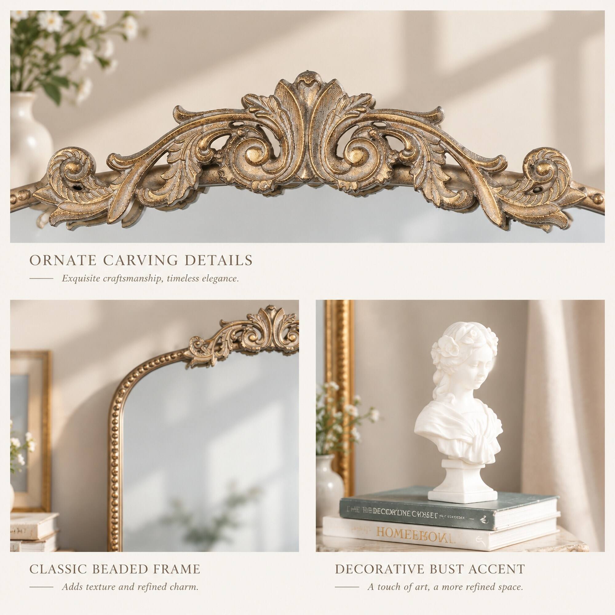 ORNATE CARVING DETAILS  
Exquisite craftsmanship, timeless elegance.

CLASSIC BEADED FRAME  
Adds texture and refined charm.

DECORATIVE BUST ACCENT  
A touch of art, a more refined space.