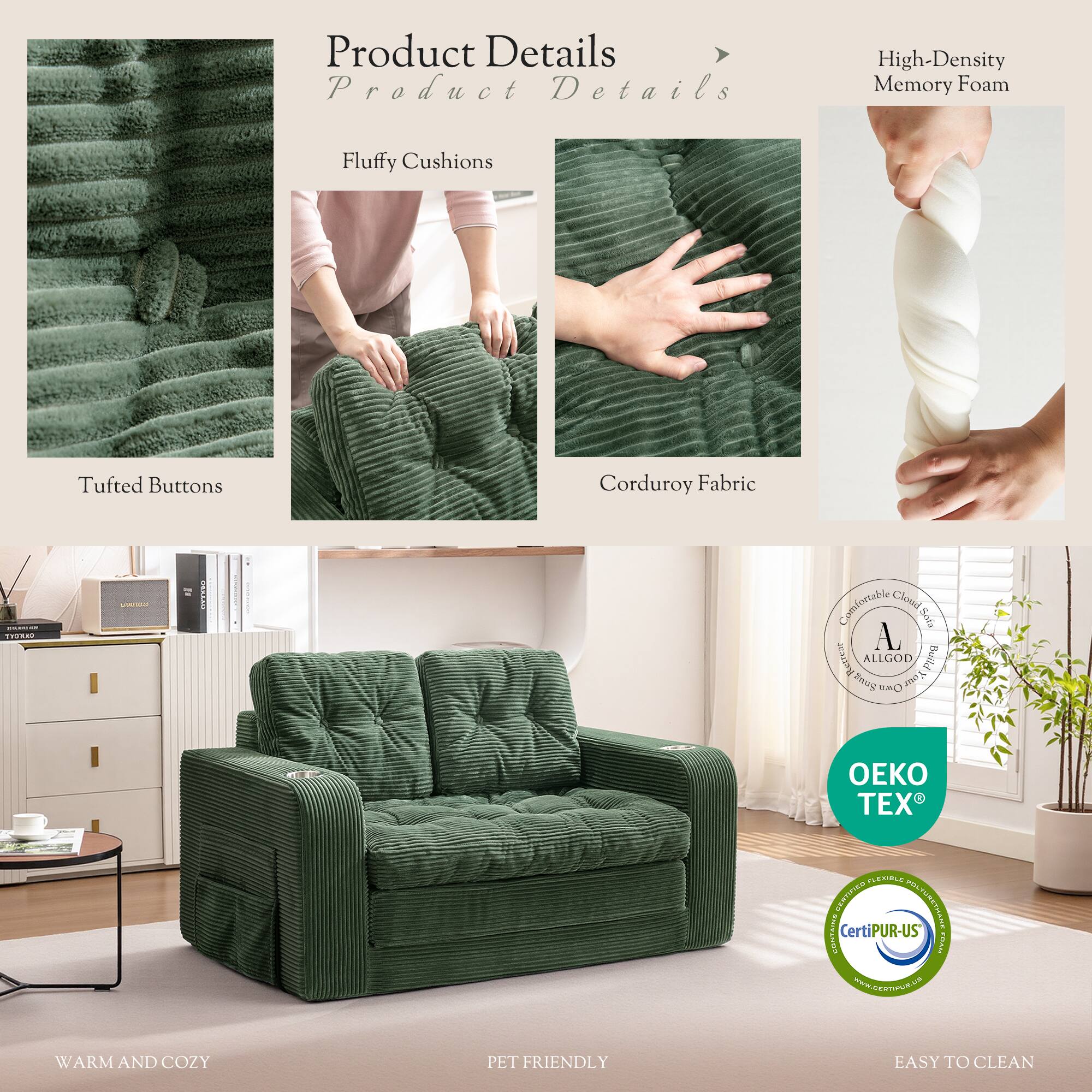 Product Details

- High-Density Memory Foam
- Fluffy Cushions
- Tufted Buttons
- Corduroy Fabric

Comfortable Cloud Sofa AL Retrear ALLGOD Your Build Snug Own

TEX FLEXIBLE CETTITURO POLTURE POLTURETHANE CONTAINS CertiPUR-US

WARM AND COZY
PET FRIENDLY
EASY TO CLEAN