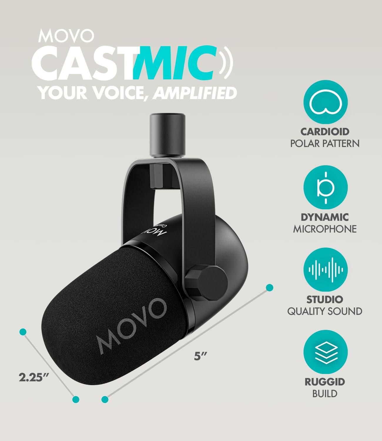 MOVO CASTMIC  
YOUR VOICE, AMPLIFIED  

- CARDIOID POLAR PATTERN  
- DYNAMIC MICROPHONE  
- STUDIO QUALITY SOUND  
- RUGGED BUILD  

2.25"  
5"