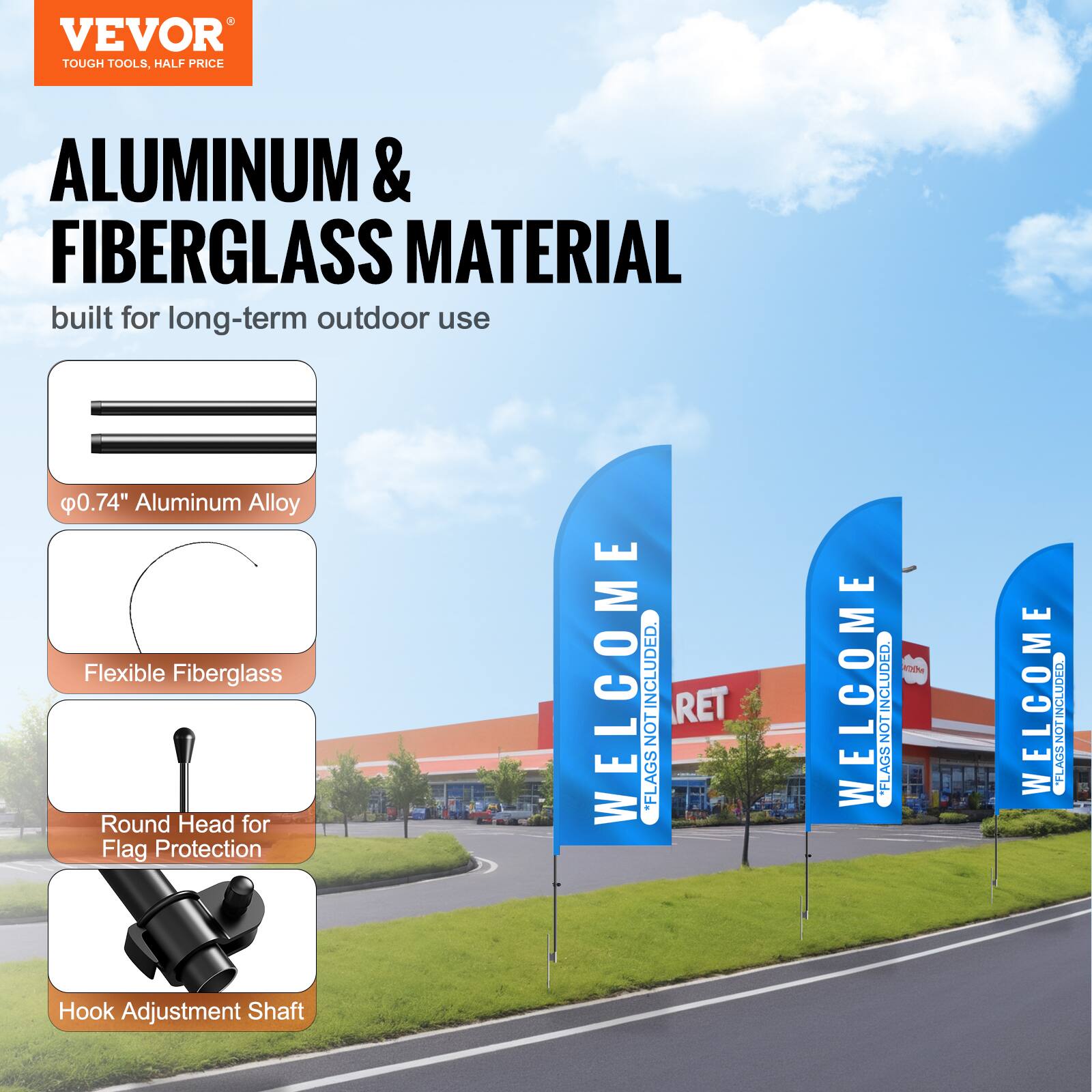 VEVOR TOUGH TOOLS, HALF PRICE

ALUMINUM & FIBERGLASS MATERIAL  
built for long-term outdoor use

- Ø0.74" Aluminum Alloy
- Flexible Fiberglass
- Round Head for Flag Protection
- Hook Adjustment Shaft

WELCOME  
FLAGS NOT INCLUDED

WELCOME  
FLAGS NOT INCLUDED

WELCOME  
FLAGS NOT INCLUDED