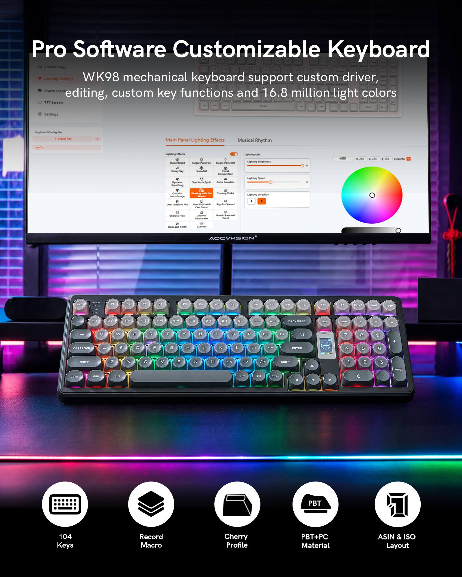 Pro Software Customizable Keyboard

WK98 mechanical keyboard support custom driver, Sacre Man functions editing, custom key and 16.8 million light colors

Main Panel Lighting Effects
- Lighting Effects
- Lighting Brightness
- Lighting Speed
- Lighting Direction

Musical Rhythm
- Lighting Effects
- Lighting Brightness
- Lighting Speed
- Lighting Direction

104 Keys
Record Macro
Cherry Profile
PBT+PC Material
ASIN & ISO Layout