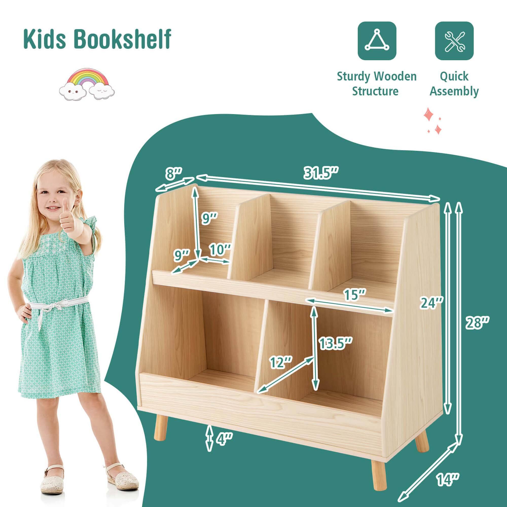 Kids Bookshelf

Sturdy Wooden Structure  
Quick Assembly

Dimensions:  
- Height: 28"  
- Width: 31.5"  
- Depth: 14"  
- Shelf 1: 12" x 13.5"  
- Shelf 2: 15" x 13.5"  
- Shelf 3: 9" x 10"  
- Shelf 4: 9" x 10"  
- Shelf 5: 8" x 9"  
- Legs: 4"