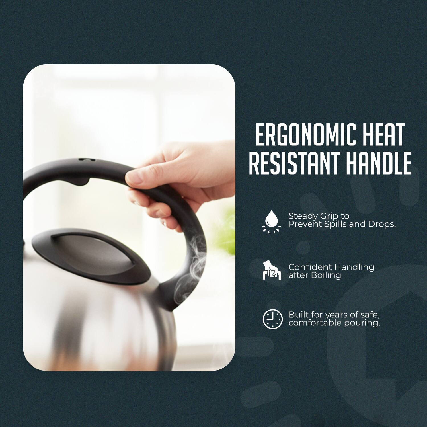 ERGONOMIC HEAT RESISTANT HANDLE

- Steady Grip to Prevent Spills and Drops.
- Confident Handling after Boiling
- Built for years of safe, comfortable pouring.