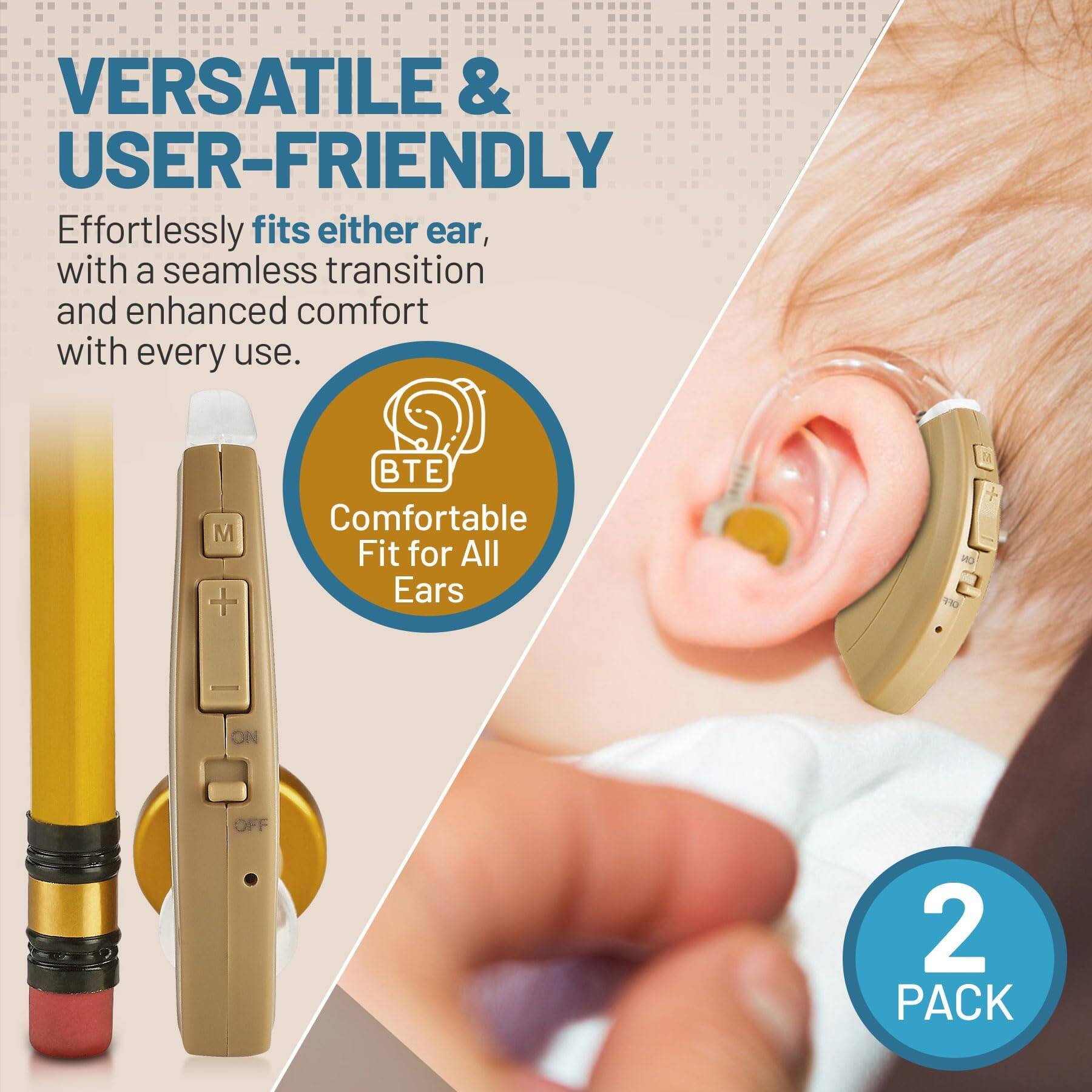 VERSATILE & USER-FRIENDLY

Effortlessly fits either ear, with a seamless transition and enhanced comfort with every use.

BTE Comfortable Fit for All Ears

2 PACK