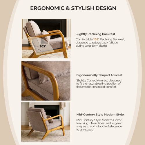 ERGONOMIC & STYLISH DESIGN

- Slightly Reclining Backrest
  Comfortable 105° Reclining Backrest, designed to relieve back fatigue during long-term sitting

- Ergonomically Shaped Armrest
  Slightly Curved Armrest, designed to fit the natural resting position of the arm for enhanced comfort

- Mid-Century Style Modern Style
  Mid-Century Style Modern Decor, featuring clean lines and organic shapes to add a touch of elegance to any space