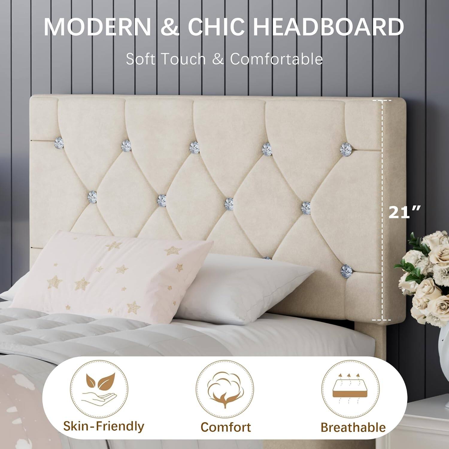 MODERN & CHIC HEADBOARD  
Soft Touch & Comfortable  

Skin-Friendly  
Comfort  
Breathable  

21"