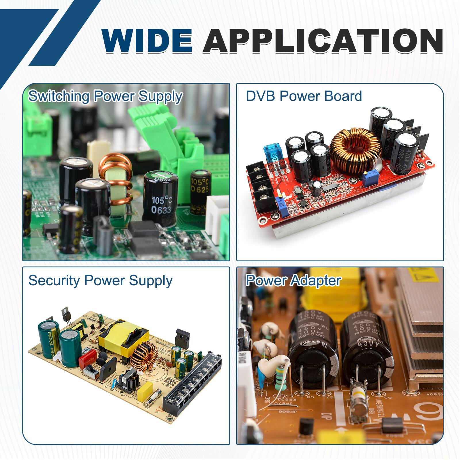 WIDE APPLICATION

Switching Power Supply

DVB Power Board

Security Power Supply

Power Adapter