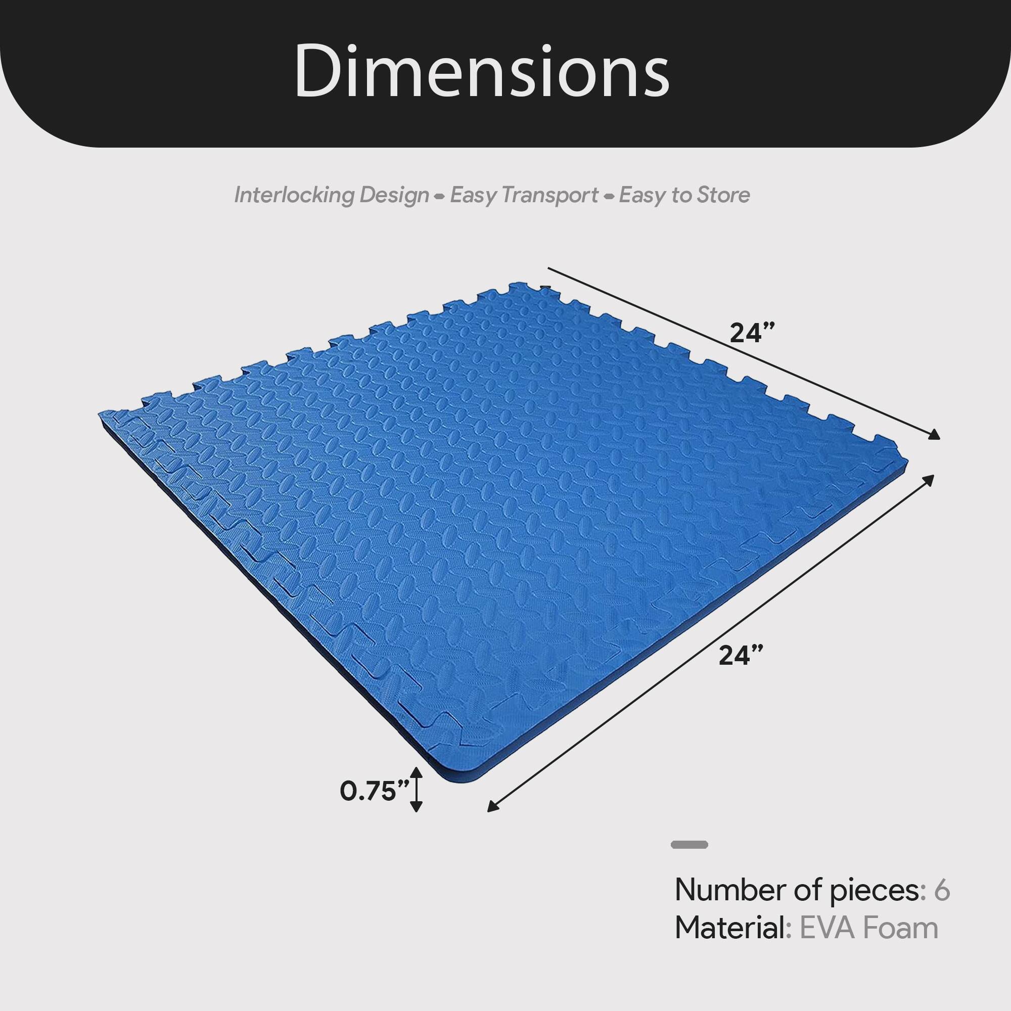 Dimensions  
Interlocking Design - Easy Transport - Easy to Store  

24" x 24" x 0.75"  

Number of pieces: 6  
Material: EVA Foam