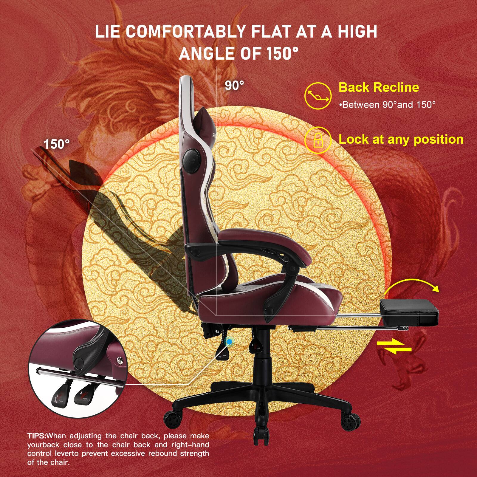 LIE COMFORTABLY FLAT AT A HIGH ANGLE OF 150

Back Recline - Between 90° and 150°

Lock at any position

TIPS: When adjusting the chair back, please make your back close to the chair back and right-hand control lever to prevent excessive rebound strength of the chair.