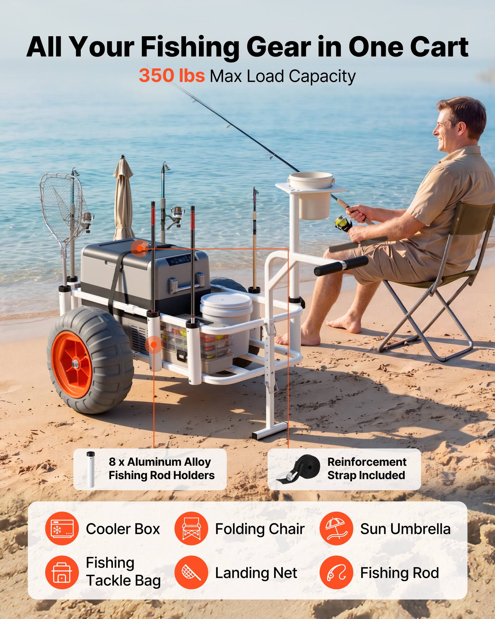 All Your Fishing Gear in One Cart  
350 lbs Max Load Capacity  

8 x Aluminum Alloy Fishing Rod Holders  
Reinforcement Strap Included  

Cooler Box  
Folding Chair  
Sun Umbrella  
Fishing Tackle Bag  
Landing Net  
Fishing Rod