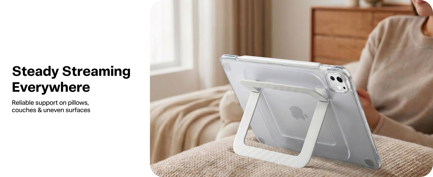 Steady Streaming Everywhere  
Reliable support on pillows, couches & uneven surfaces