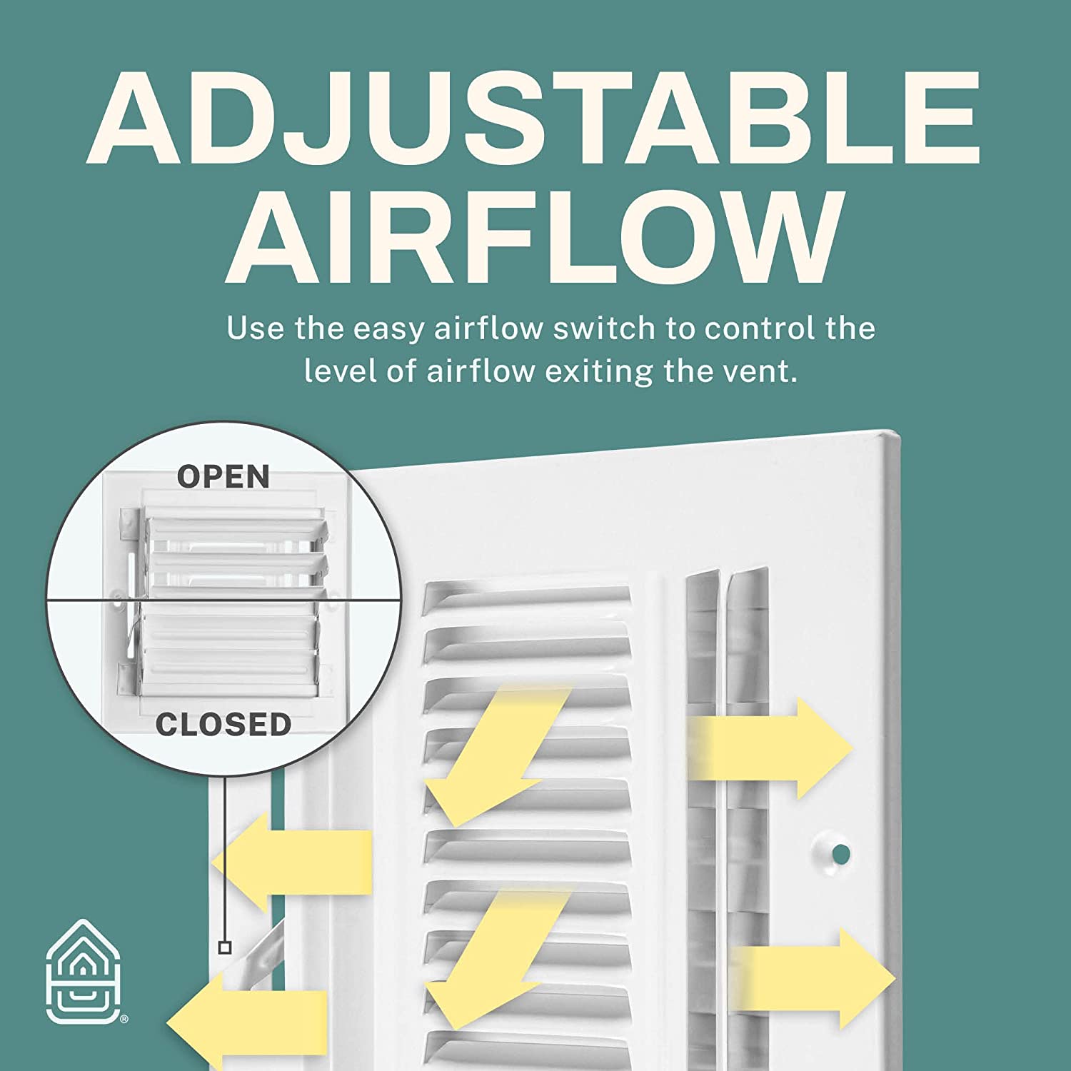 ADJUSTABLE AIRFLOW

Use the easy airflow switch to control the level of airflow exiting the vent.

OPEN  
CLOSED