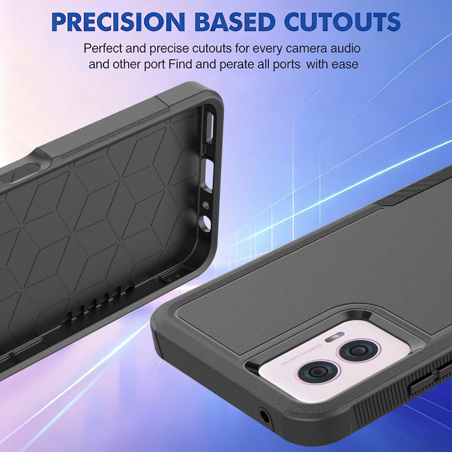 PRECISION BASED CUTOUTS  
Perfect and precise cutouts for every camera, audio, and other port. Find and operate all ports with ease.
