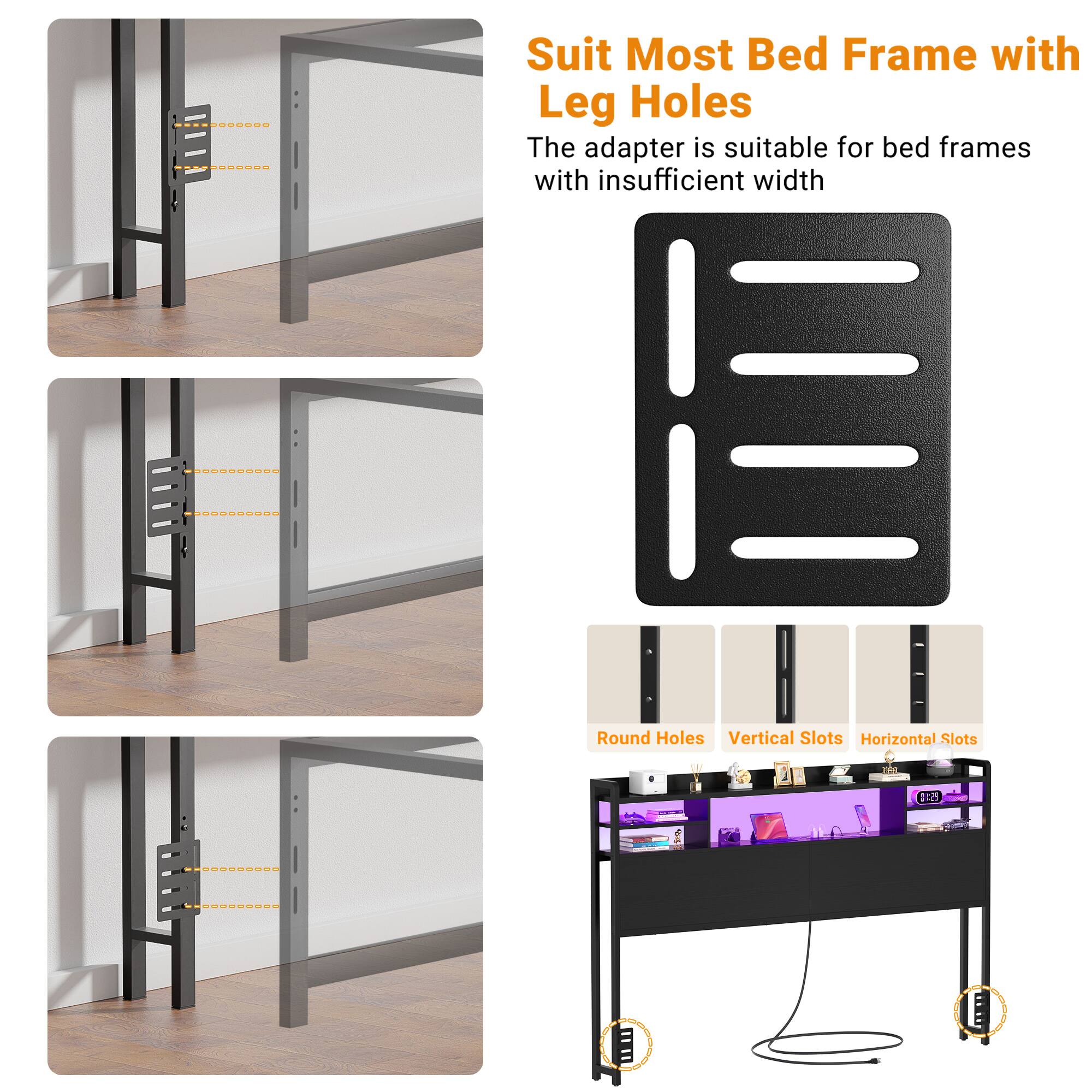 Suit Most Bed Frame with Leg Holes

The adapter is suitable for bed frames with insufficient width

Round Holes | Vertical Slots | Horizontal Slots