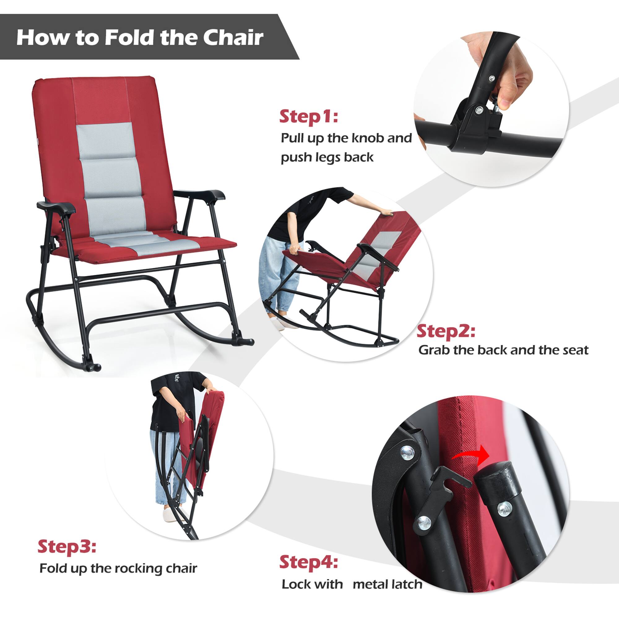 How to Fold the Chair

Step 1: Pull up the knob and push legs back

Step 2: Grab the back and the seat

Step 3: Fold up the rocking chair

Step 4: Lock with metal latch