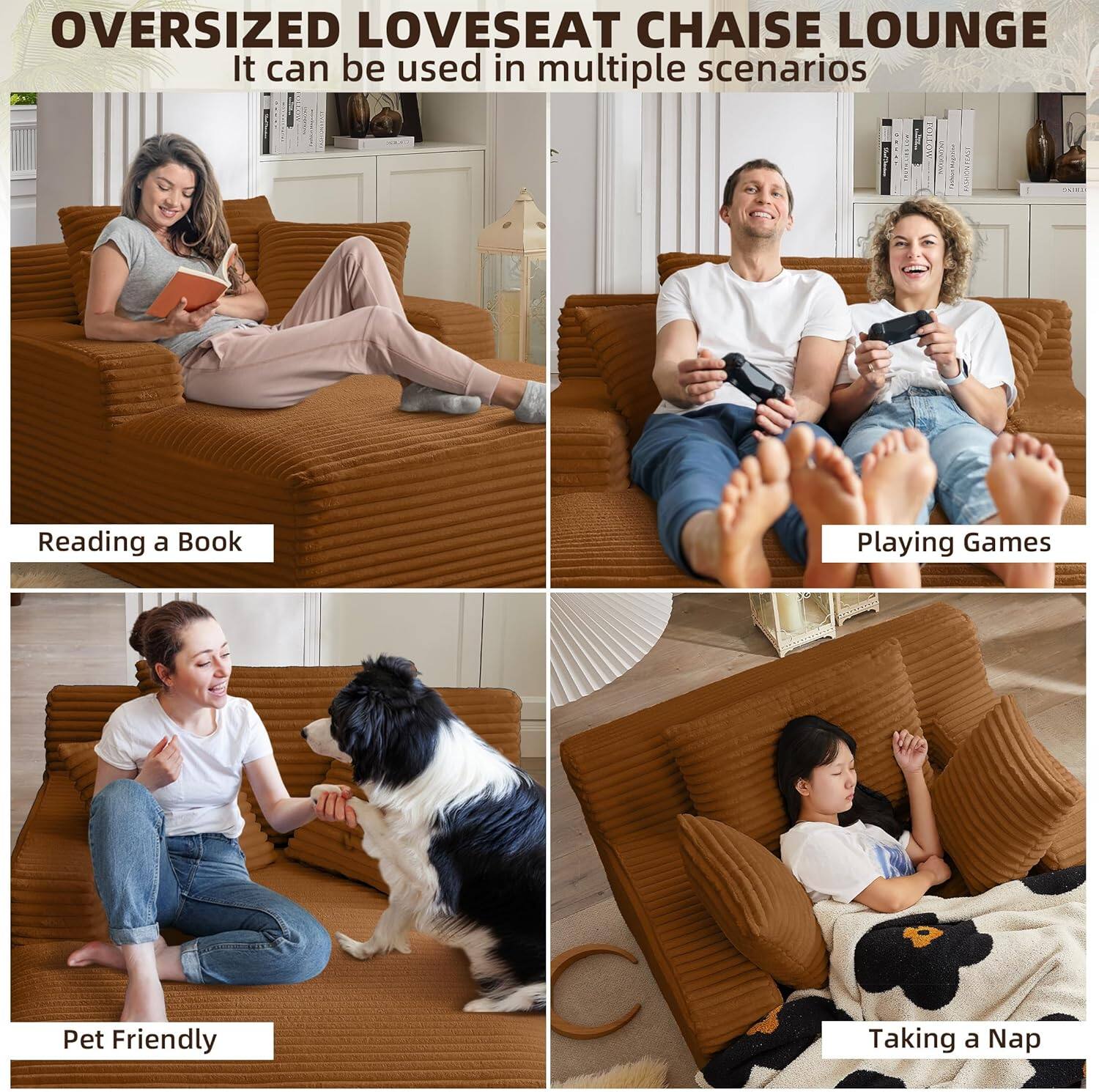**OVERSIZED LOVESEAT CHAISE LOUNGE**

It can be used in multiple scenarios

- Reading a Book
- Playing Games
- Pet Friendly
- Taking a Nap