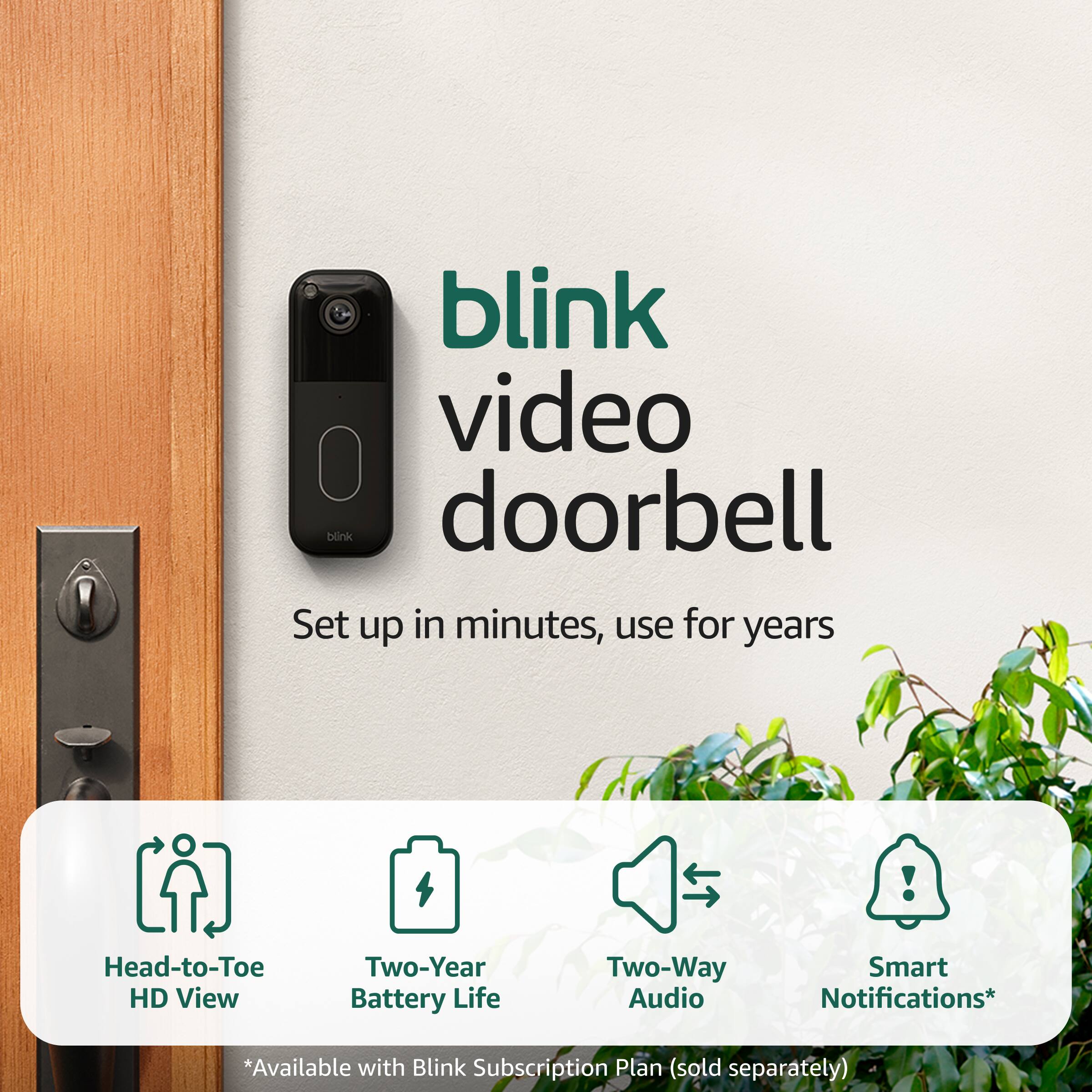 Blink Video Doorbell Set up in minutes, use for years! Head-to-Toe HD View Two-Year Battery Life Two-Way Audio Smart Notifications* *Available with Blink Subscription Plan (sold separately)