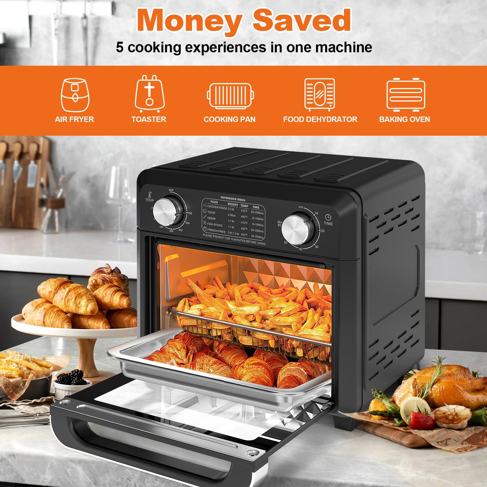 Money Saved  
5 cooking experiences in one machine  

AIR FRYER  
TOASTER  
COOKING PAN  
FOOD DEHYDRATOR  
BAKING OVEN