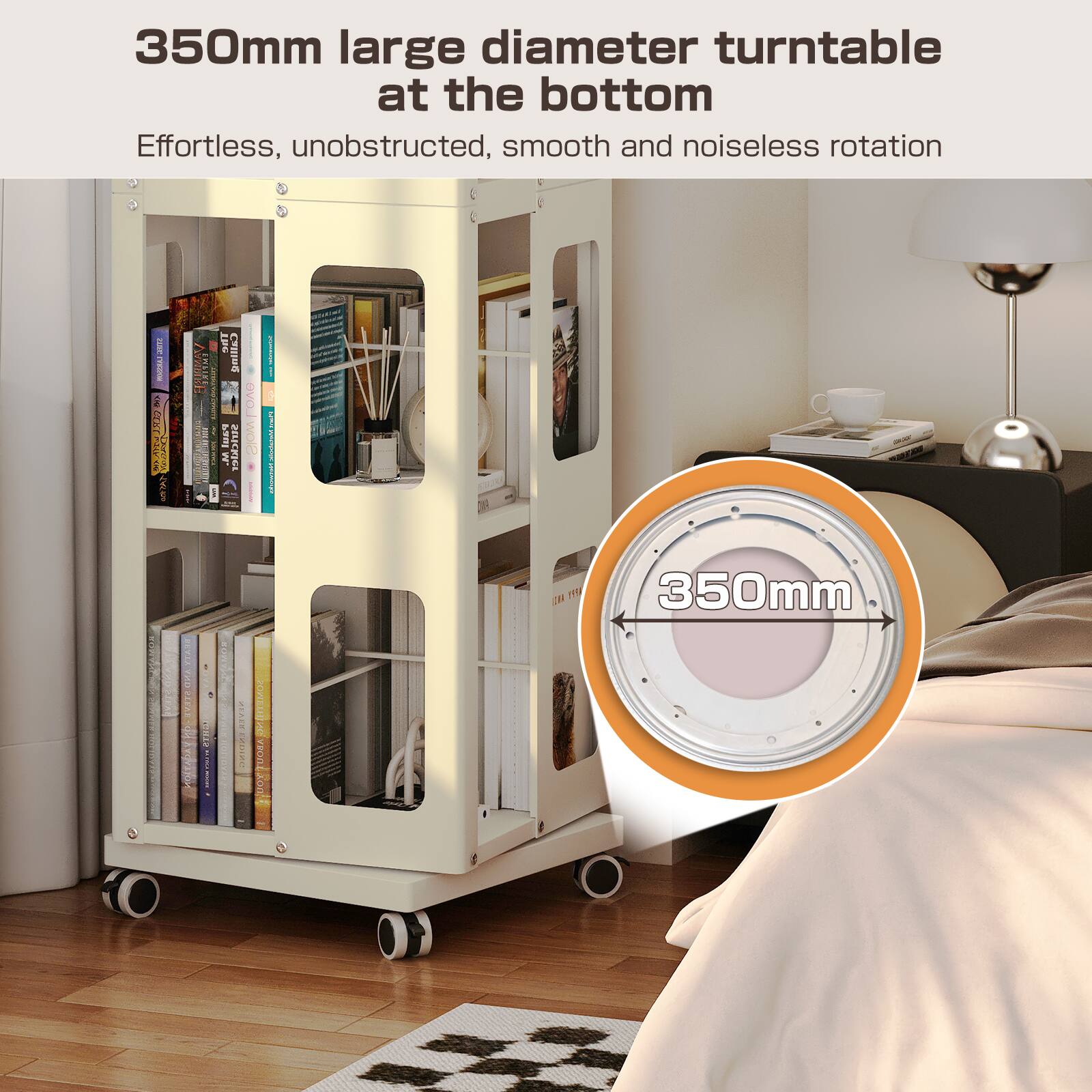 350mm large diameter turntable at the bottom

Effortless, unobstructed, smooth and noiseless rotation

350mm