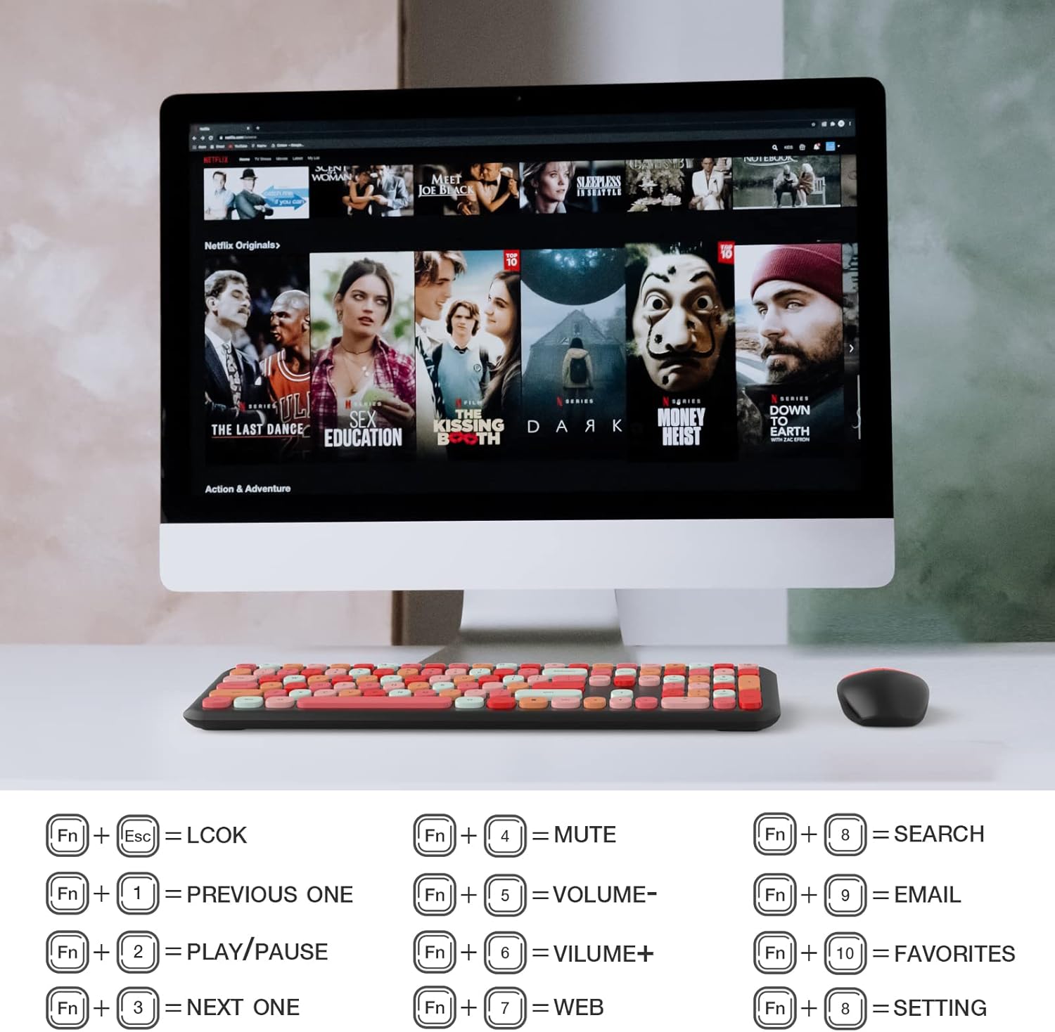 NETFLIX MIN WOMAN MEET OEB IC SLEEPLESS KELEITE Netflix Originals 10 10 ...... JLI SEX THE MONEY THE LAST DANCE KISSING DAR A EDUCATION BOOTH TH HEIST ...... DOWN TO EARTH Action . Adventure Fn + Esc = LCOK Fn + 4 = MUTE Fn + 8 = SEARCH Fn + 1 = PREVIOUS ONE Fn + 5 = VOLUME- Fn + 9 = EMAIL Fn + 2 = PLAY/PAUSE Fn + 6 = VOLUME+ Fn + 10 = FAVORITES Fn + 3 = NEXT ONE Fn + 7 = WEB Fn + 8 = SETTING