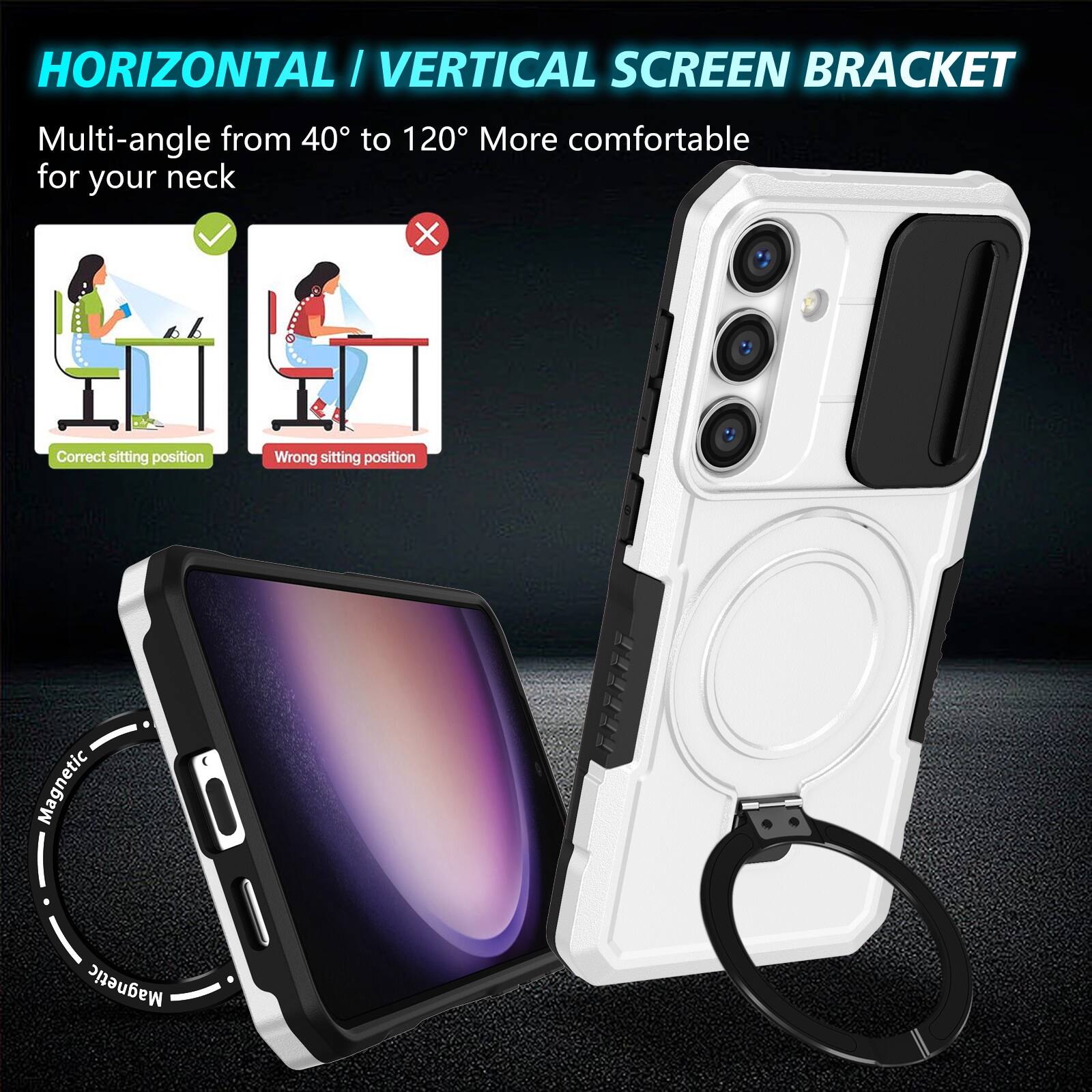 HORIZONTAL / VERTICAL SCREEN BRACKET

Multi-angle from 40° to 120° More comfortable for your neck

Correct sitting position
Wrong sitting position

Magnetic