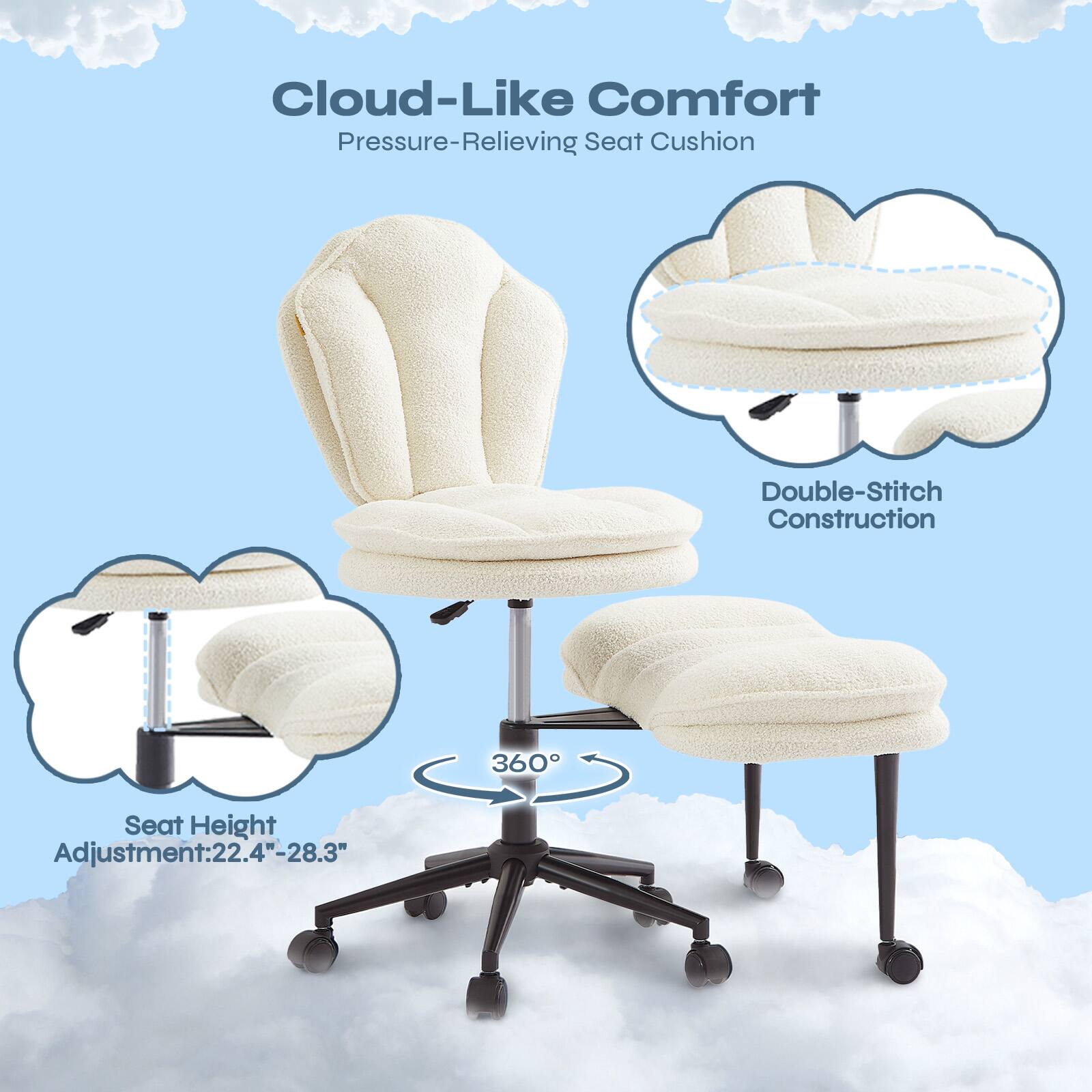 Cloud-Like Comfort  
Pressure-Relieving Seat Cushion  
Double-Stitch Construction  
360° Seat Height Adjustment: 22.4"-28.3"