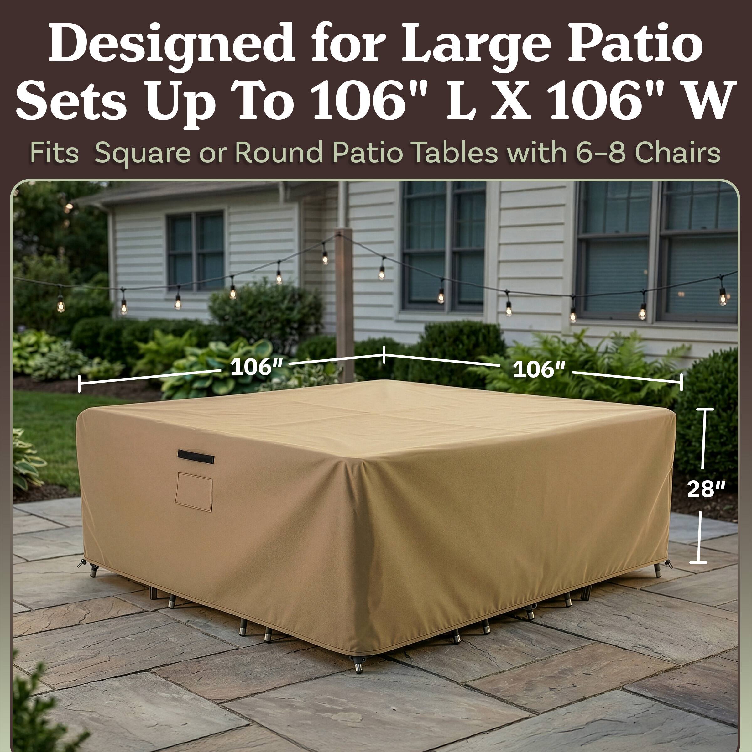 Designed for Large Patio Sets Up To 106" L X 106" W  
Fits Square or Round Patio Tables with 6-8 Chairs  
106" 106" 28"