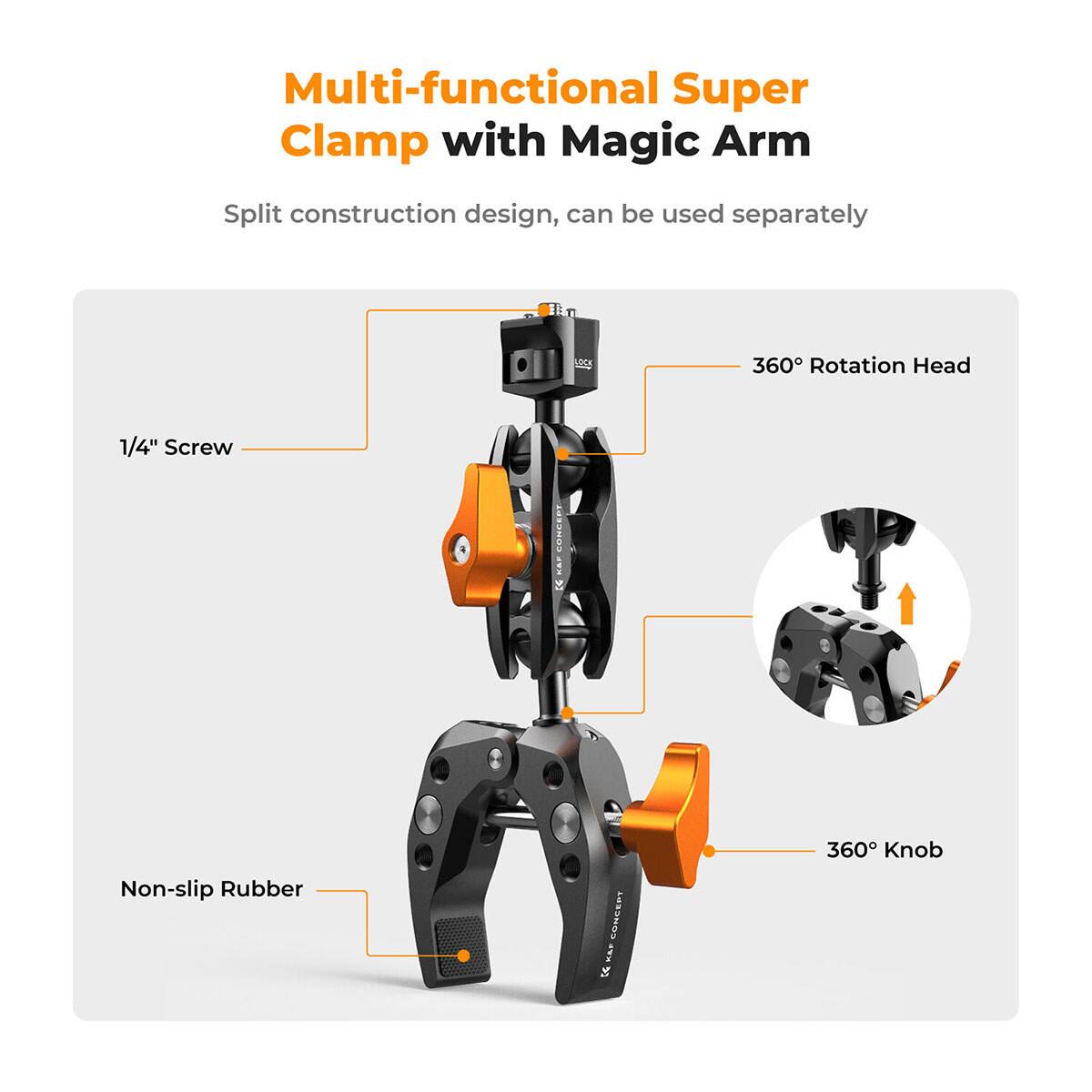 Multi-functional Super Clamp with Magic Arm

Split construction design, can be used separately

- LOCK
- 360° Rotation Head
- 1/4" Screw
- Non-slip Rubber
- 360° Knob

K&F CONCEPT