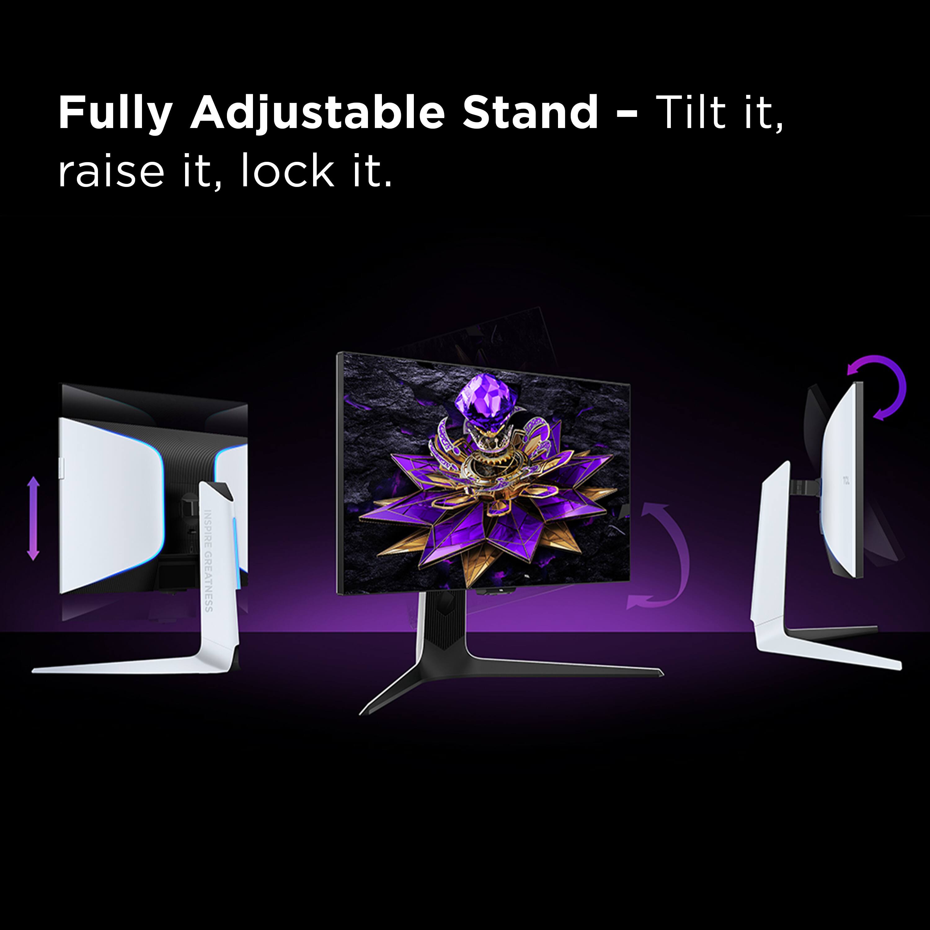 Fully Adjustable Stand - Tilt it, raise it, lock it. INSPIRE GREATNESS