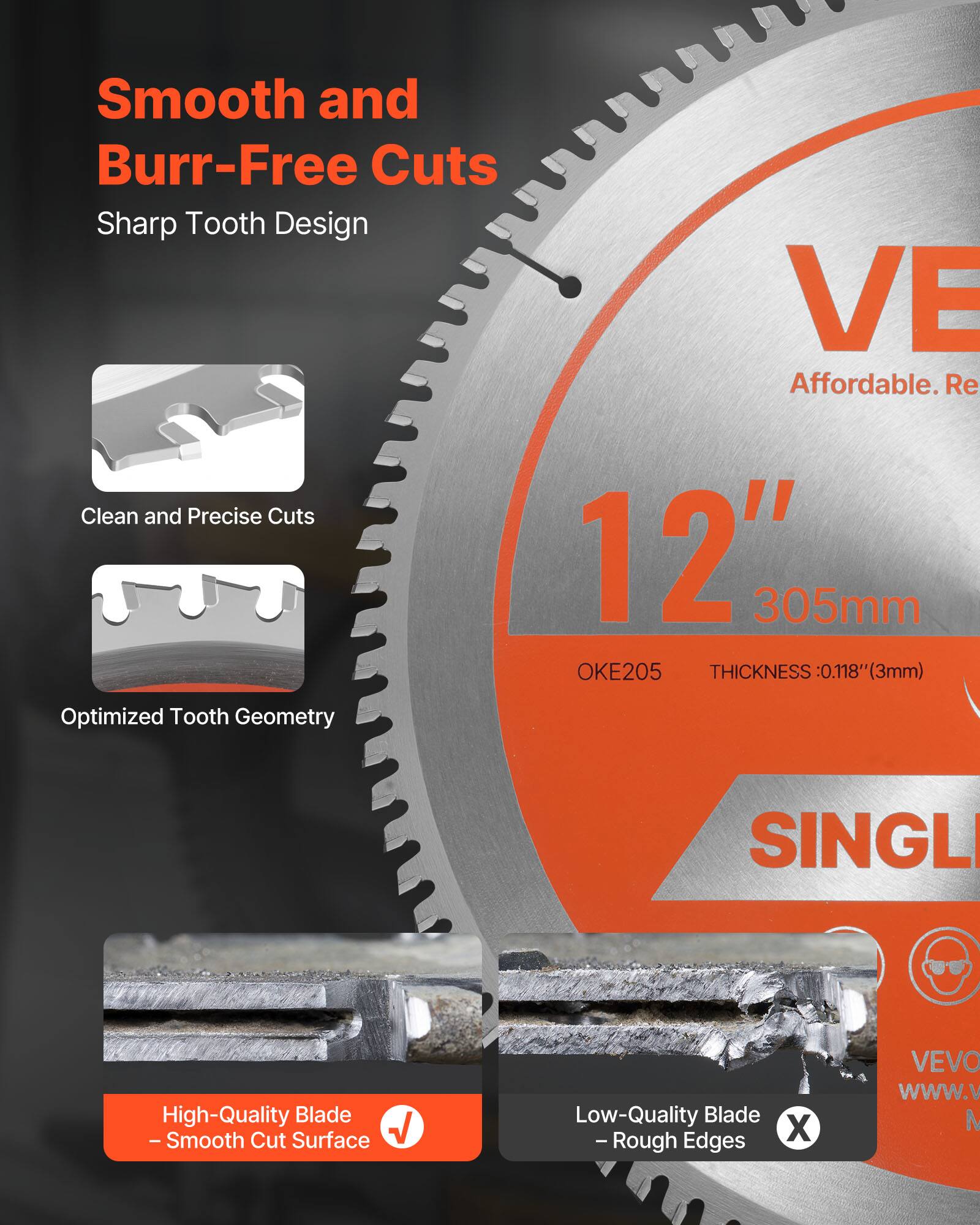 Smooth and Burr-Free Cuts  
Sharp Tooth Design  

Clean and Precise Cuts  
Optimized Tooth Geometry  

12" 305mm  
OKE205  
THICKNESS: 0.118" (3mm)  

High-Quality Blade  
- Smooth Cut Surface  

Low-Quality Blade  
- Rough Edges  

Affordable. Re  
SINGL  
VEVO  
www.v