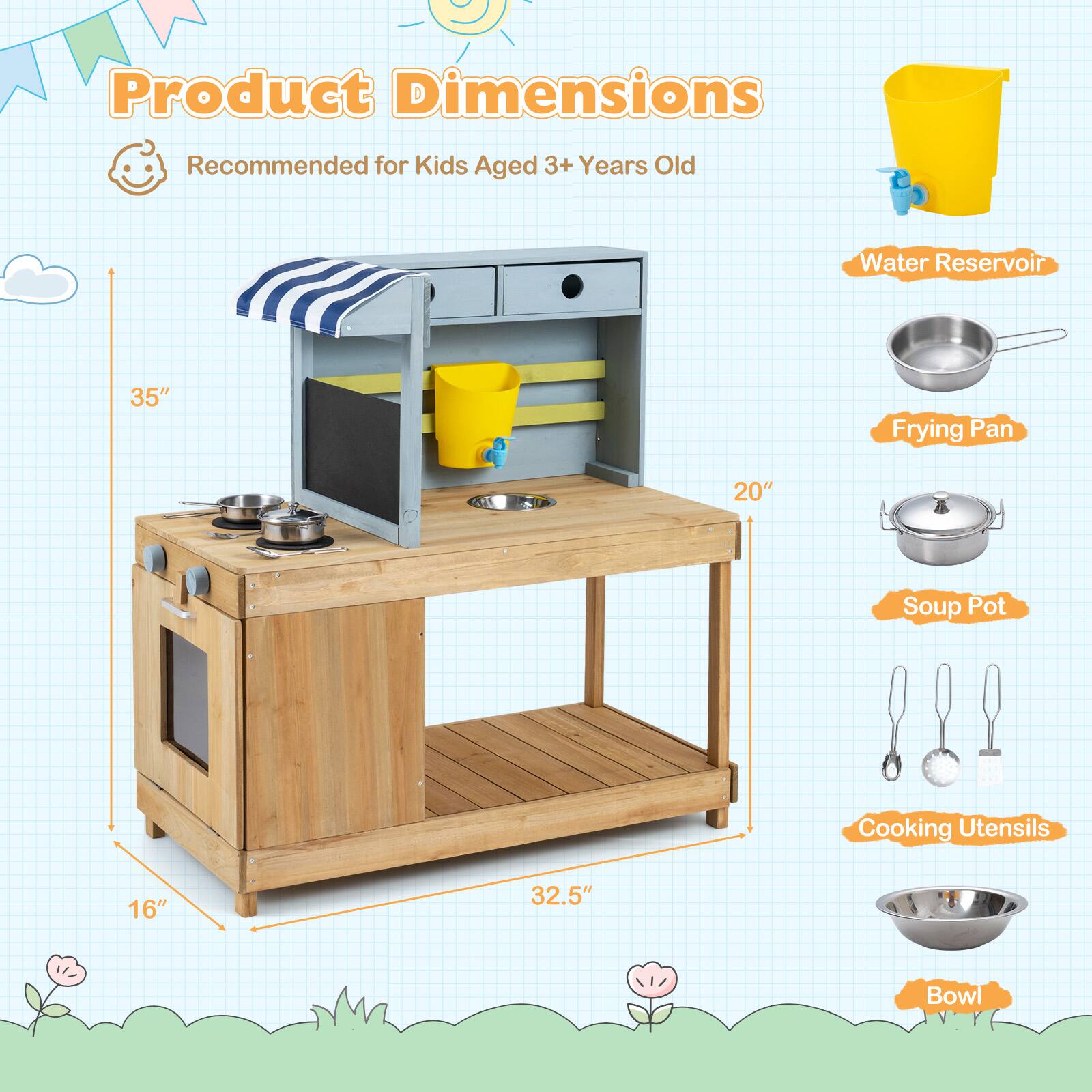 Product Dimensions  
Recommended for Kids Aged 3+ Years Old  
Water Reservoir: 35"  
Frying Pan: 20"  
Soup Pot: 16"  
Cooking Utensils: 32.5"  
Bowl