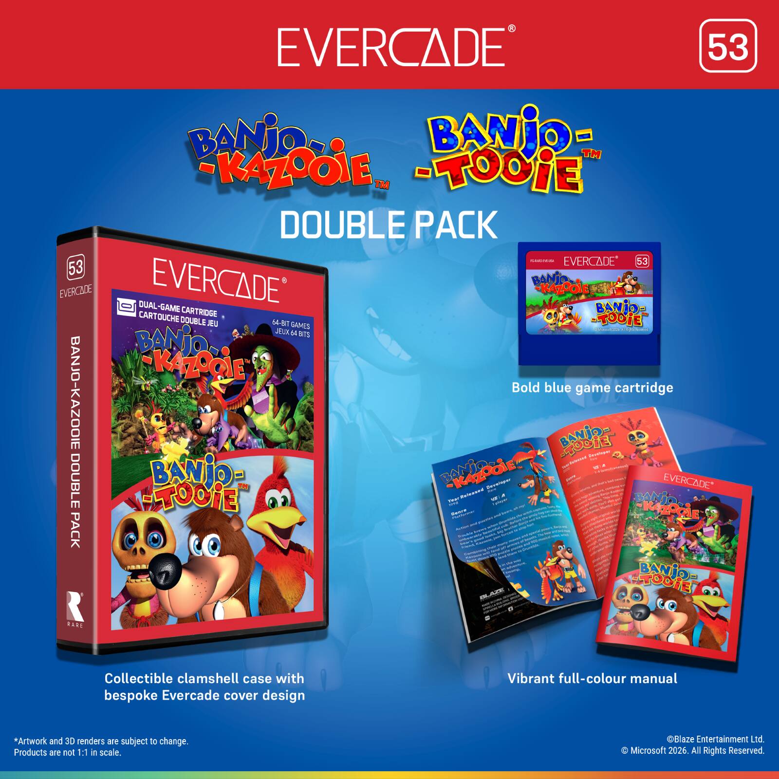 EVERCADE 53 BANJO-KAZOOIE & BANJO-TOOIE DOUBLE PACK

EVERCADE 53
EVERCADE BANJO-KAZOOIE
EVERCADE KAZOOIE DUAL-GAME CARTRIDGE
BANJO CARTOUCHE DOUBLE

Bold blue game cartridge

Collectible clamshell case with bespoke Evercade cover design

Vibrant full-colour manual

*Artwork and 3D renders are subject to change. Products are not 1:1 in scale.

Blaze Entertainment Ltd. © Microsoft 2026. All Rights Reserved.