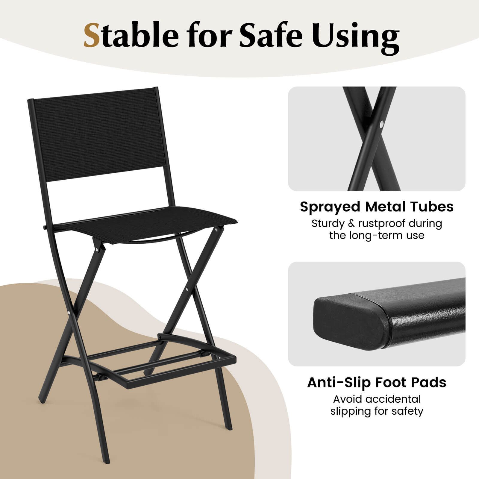Stable for Safe Using

Sprayed Metal Tubes
Sturdy & rustproof during long-term use

Anti-Slip Foot Pads
Avoid accidental slipping for safety