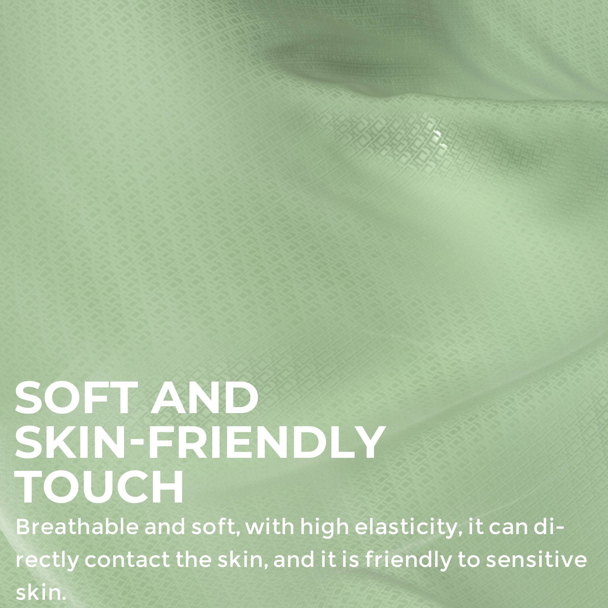 SOFT AND SKIN-FRIENDLY TOUCH

Breathable and soft, with high elasticity, it can directly contact the skin, and it is friendly to sensitive skin.