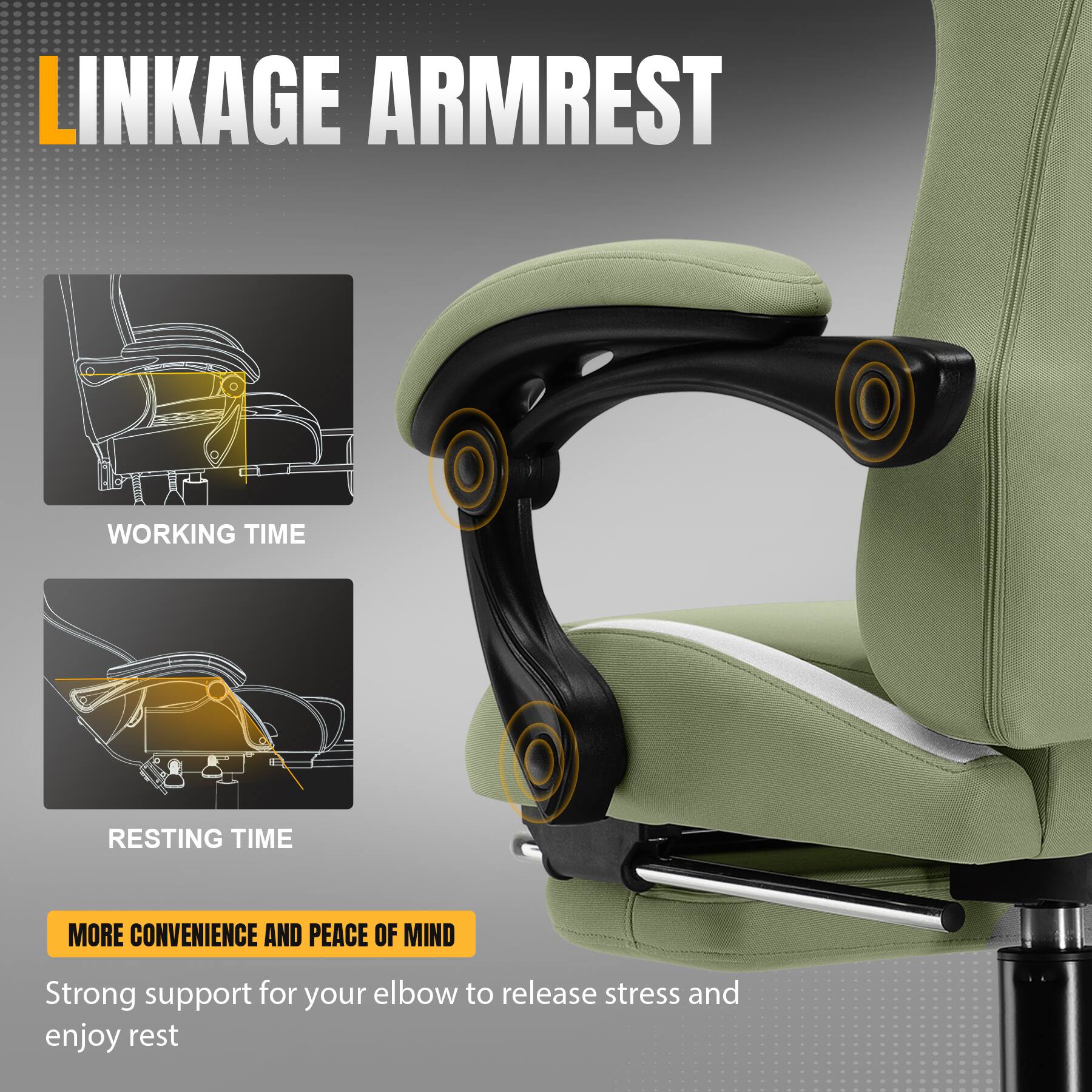 LINKAGE ARMREST
WORKING TIME
RESTING TIME
MORE CONVENIENCE AND PEACE OF MIND
Strong support for your elbow to release stress and enjoy rest