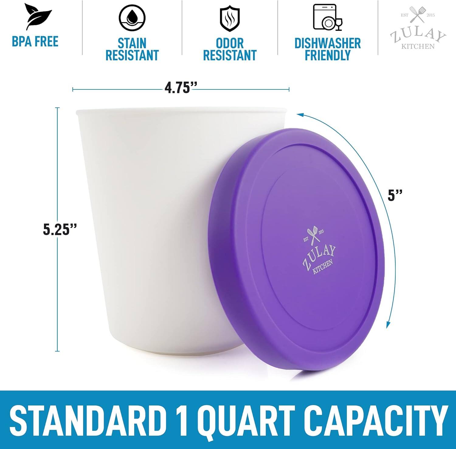 BPA FREE  
STAIN RESISTANT  
ODOR RESISTANT  
DISHWASHER FRIENDLY  

ZULAY KITCHEN  

4.75"  
5"  
5.25"  

STANDARD 1 QUART CAPACITY