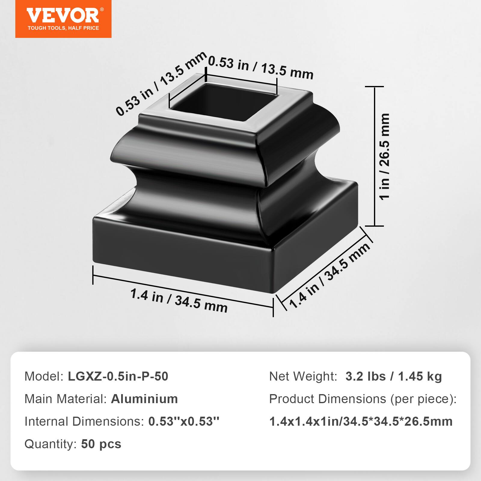VEVOR  
TOUGH TOOLS, HALF PRICE

Model: LGXZ-0.5in-P-50  
Main Material: Aluminium  
Internal Dimensions: 0.53" x 0.53"  
Quantity: 50 pcs  

Net Weight: 3.2 lbs / 1.45 kg  
Product Dimensions (per piece): 1.4x1.4x1in / 34.5*34.5*26.5mm  

Dimensions:  
- 0.53 in / 13.5 mm  
- 1 in / 26.5 mm  
- 1.4 in / 34.5 mm