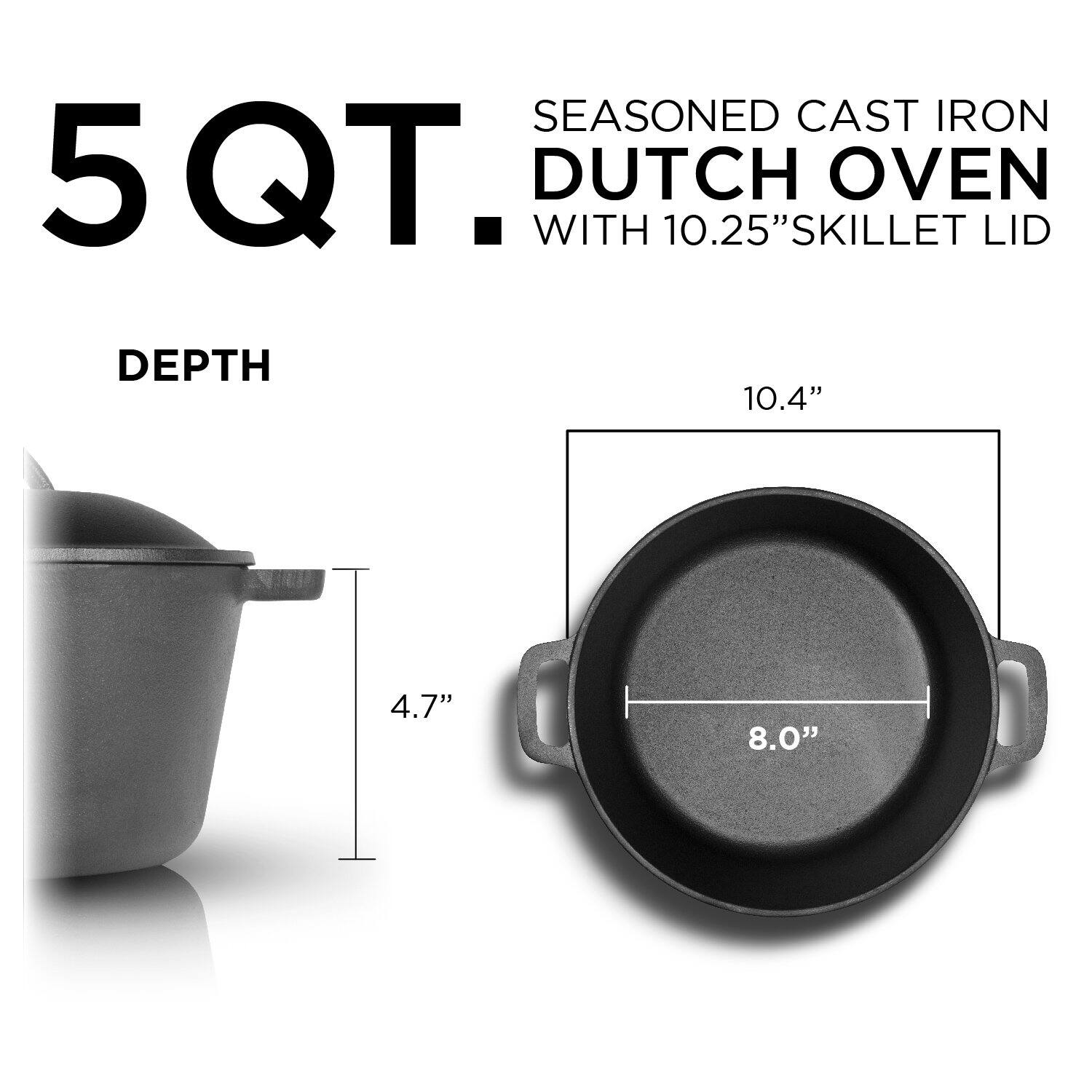 SEASONED CAST IRON 5QT. DUTCH OVEN WITH 10.25" SKILLET LID DEPTH 10.4" 4.7" 8.0"