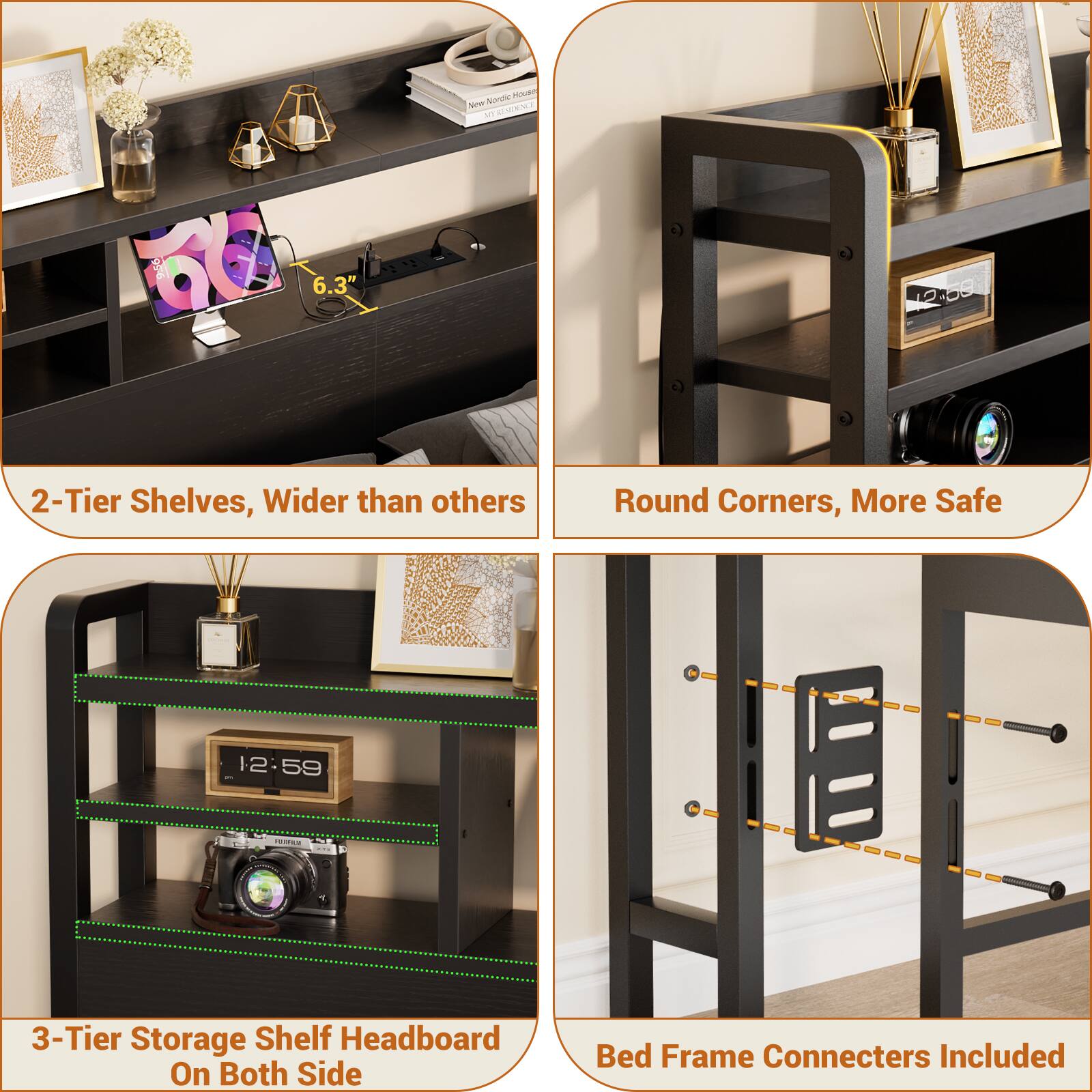 - 2-Tier Shelves, Wider than others
- Round Corners, More Safe
- 3-Tier Storage Shelf Headboard On Both Side
- Bed Frame Connecters Included