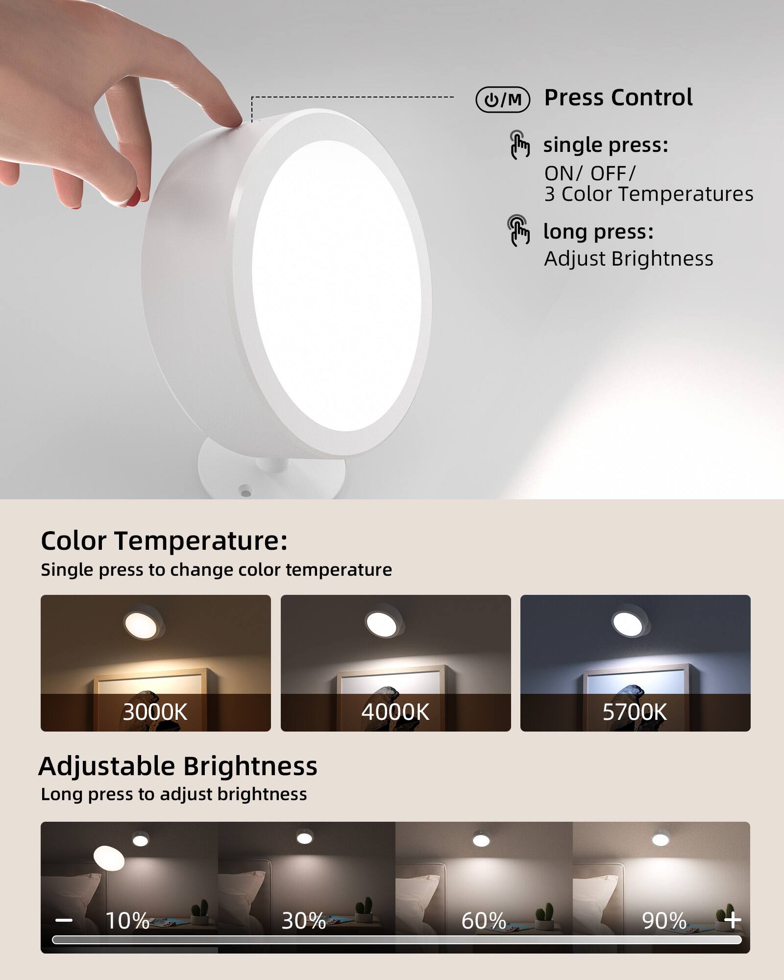 Press Control  
- Single press: ON / OFF / 3 Color Temperatures  
- Long press: Adjust Brightness  

Color Temperature:  
Single press to change color temperature  
- 3000K  
- 4000K  
- 5700K  

Adjustable Brightness  
Long press to adjust brightness  
- 10%  
- 30%  
- 60%  
- 90%