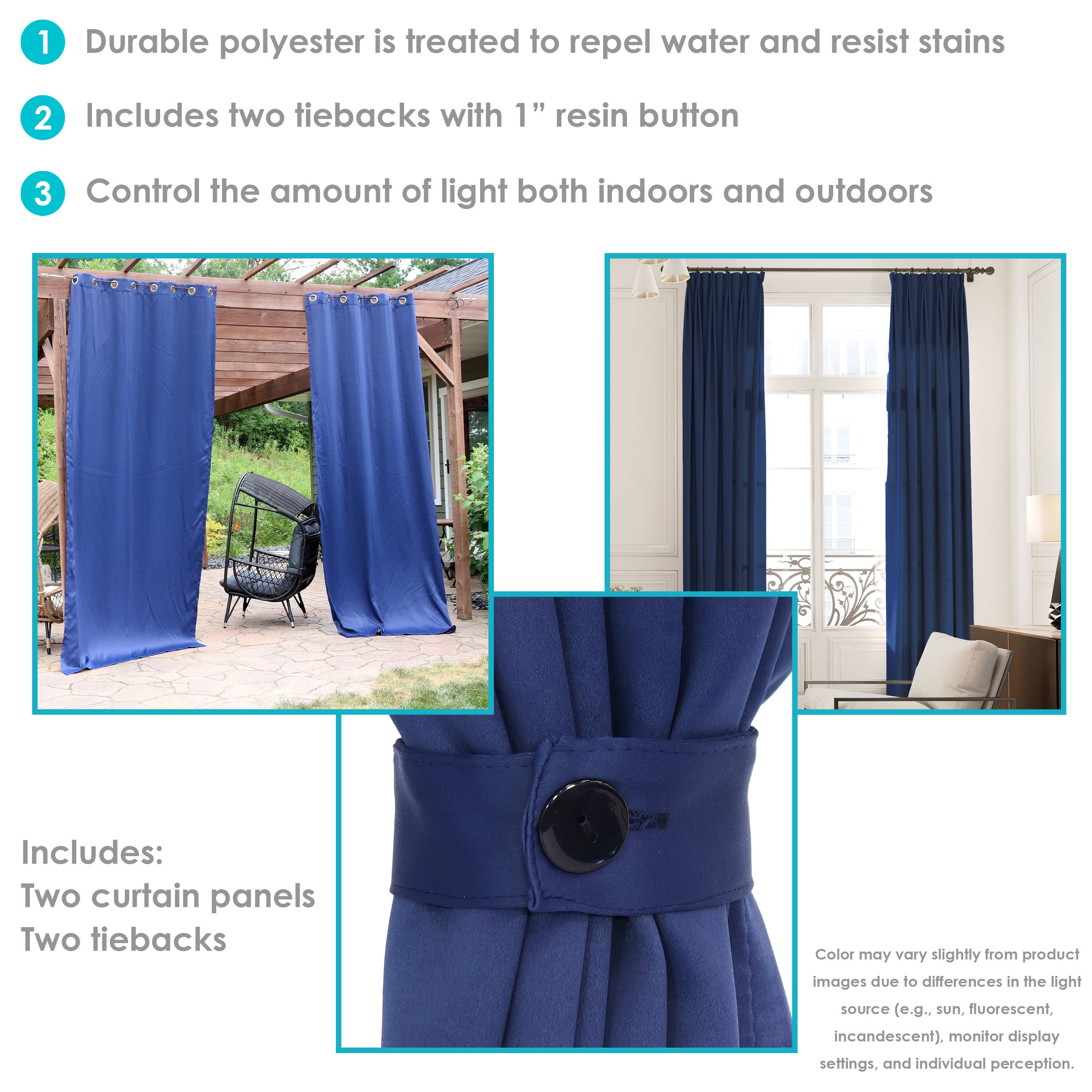 1. Durable polyester is treated to repel water and resist stains.
2. Includes two tiebacks with 1" resin button.
3. Control the amount of light both indoors and outdoors.

Includes:
- Two curtain panels
- Two tiebacks

Color may vary slightly from product images due to differences in the light source (e.g., sun, fluorescent, incandescent), monitor display settings, and individual perception.
