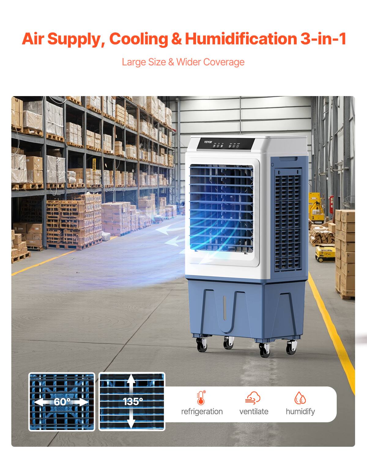 Air Supply, Cooling & Humidification 3-in-1  
Large Size & Wider Coverage  

60°  
135°  

refrigeration  
ventilate  
humidify