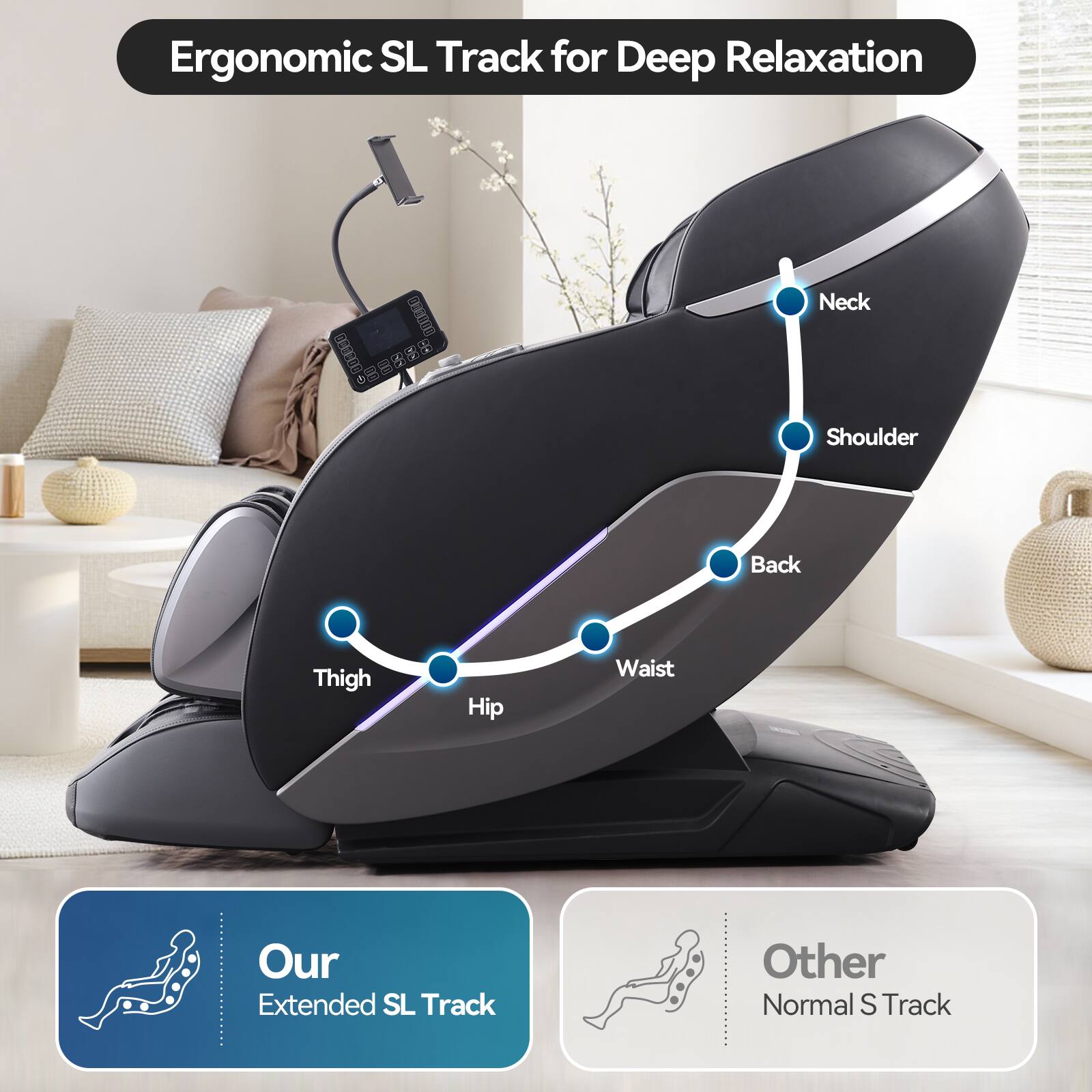 Ergonomic SL Track for Deep Relaxation

Neck  
Shoulder  
Back  
Waist  
Hip  
Thigh  

Our Extended SL Track  
Other Normal S Track