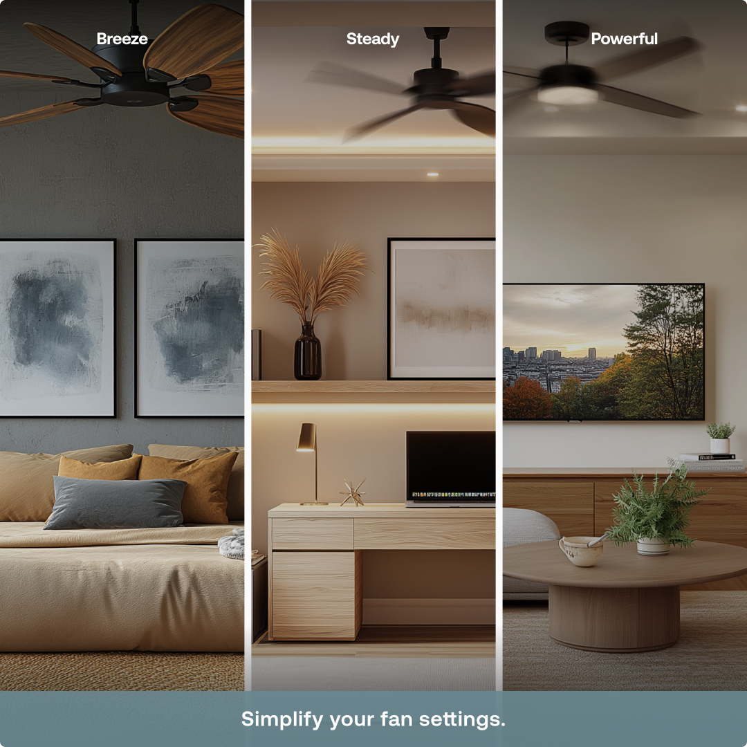Breeze  
Steady  
Powerful  

Simplify your fan settings.