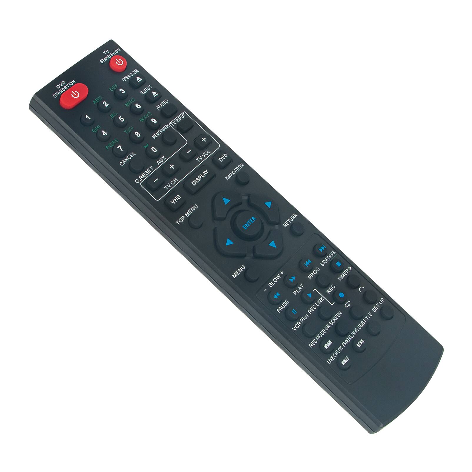 TV  
STANDBY ON  
OPEN/CLOSE  
STANDBY  
DVD DEF  
EJECT  
ABC 2 MNO  
AUDIO 6 1 JKL  
5 WXYZ  
WIPUT 9 GHI  
4 TUV  
MEMONARK 8  
+ PORS 7  
E 0  
CANCEL AUX  
TV VOL  
DVD  
C.RESET  
DISPLAY  
NAVIGATION  
TVCH  
VHS MENU  
TOP  
ENTER  
RETURN  
MENU  
STORICKEAR  
- +  
PROG TIMER  
SLOW PLAY  
REC LINK  
UP  
PAUSE  
REC SET  
Plus  
SCREEN  
SUBTITLE  
VCR  
MODE ON  
PROGRESSIVE  
REC  
a SCAN  
LIVE CHECK  
TEMP