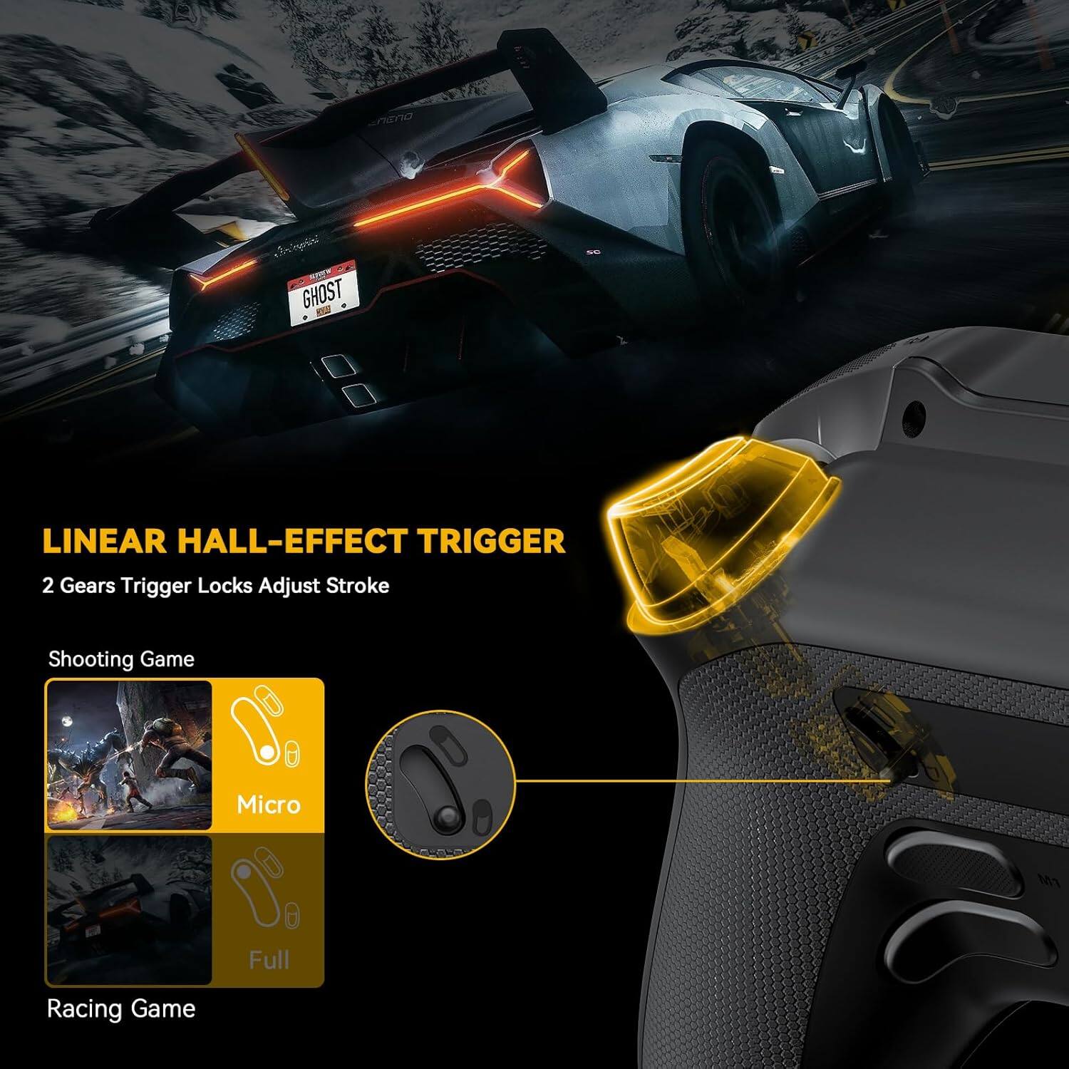LINEAR HALL-EFFECT TRIGGER  
2 Gears Trigger Locks Adjust Stroke  

Shooting Game  
Micro  

Racing Game  
Full