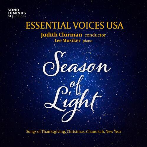 SONO LUMINUS SL Editions

ESSENTIAL VOICES USA  
Judith Clurman conductor  
Lee Musiker piano  

Season of Light  

Songs of Thanksgiving, Christmas, Chanukah, New Year