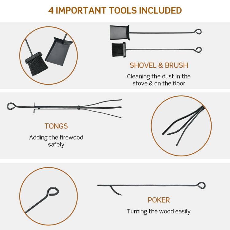4 IMPORTANT TOOLS INCLUDED

SHOVEL & BRUSH  
Cleaning the dust in the stove & on the floor

TONGS  
Adding the firewood safely

POKER  
Turning the wood easily