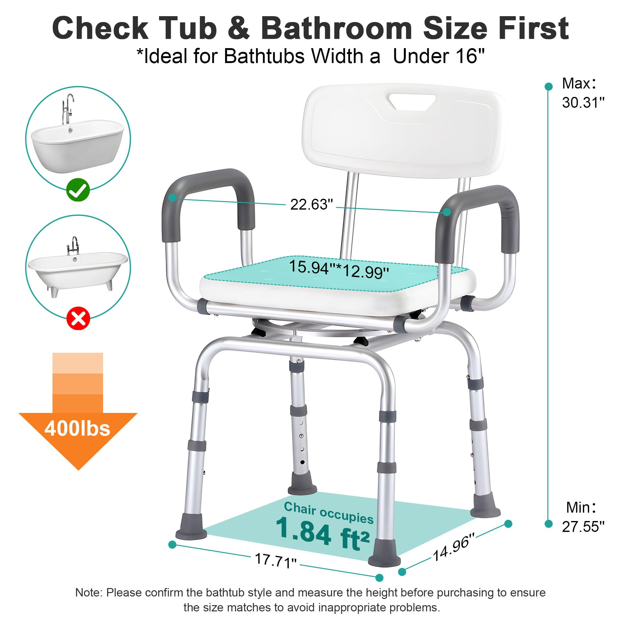 Check Tub & Bathroom Size First  
*Ideal for Bathtubs Width a Under 16"  

Max: 30.31"  
Min: 27.55"  

Chair occupies 1.84 ft²  

400lbs  

Note: Please confirm the bathtub style and measure the height before purchasing to ensure the size matches to avoid inappropriate problems.  

22.63" x 15.94" x 12.99"  
17.71" x 14.96"
